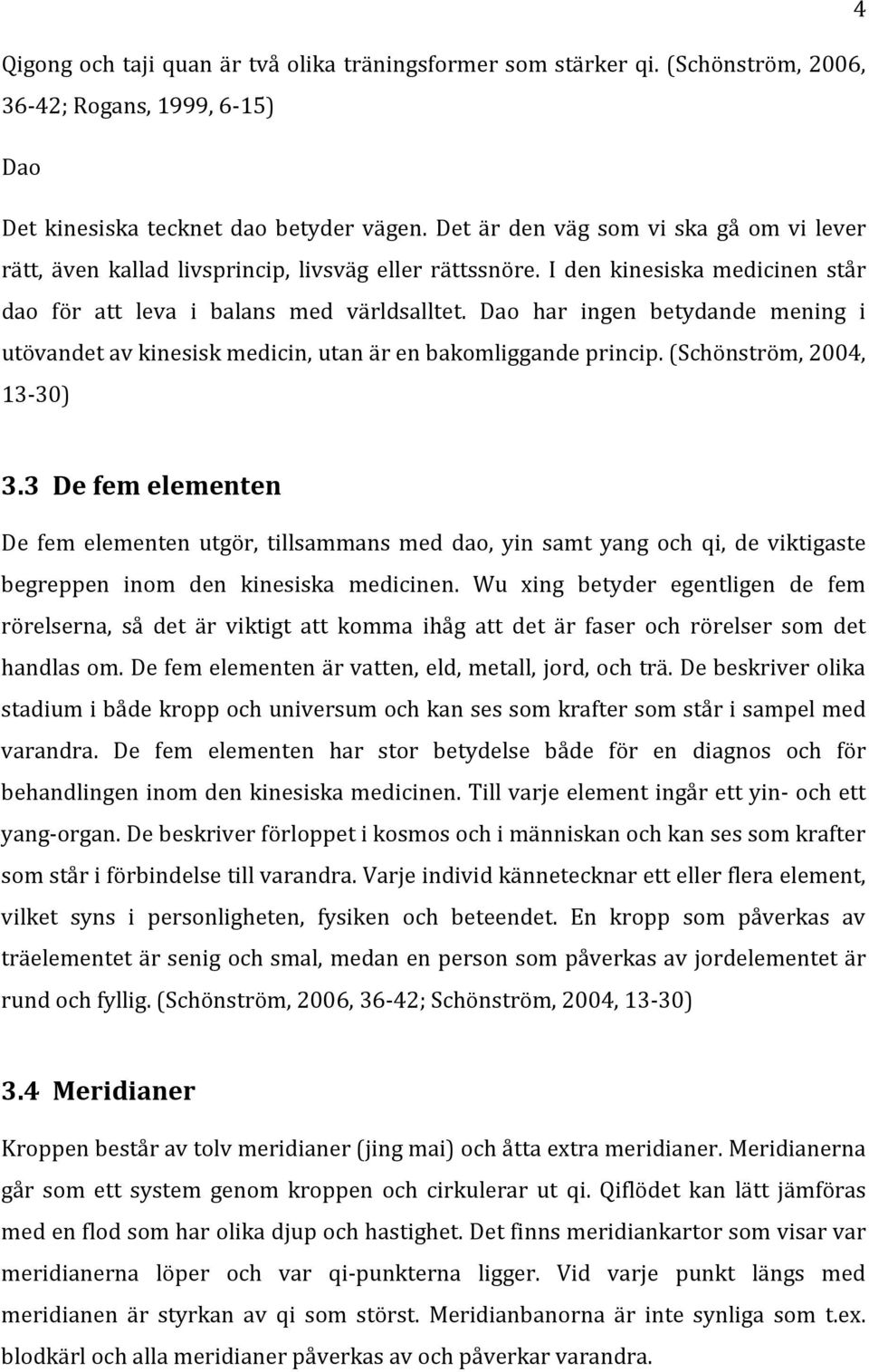 Dao har ingen betydande mening i utövandet av kinesisk medicin, utan är en bakomliggande princip. (Schönström, 2004, 13-30) 3.