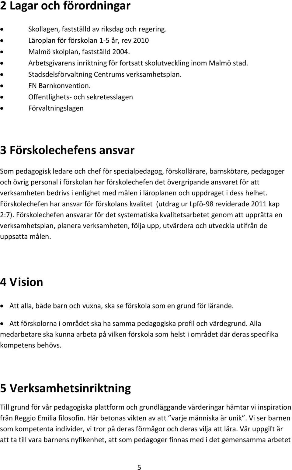 Offentlighets- och sekretesslagen Förvaltningslagen 3 Förskolechefens ansvar Som pedagogisk ledare och chef för specialpedagog, förskollärare, barnskötare, pedagoger och övrig personal i förskolan