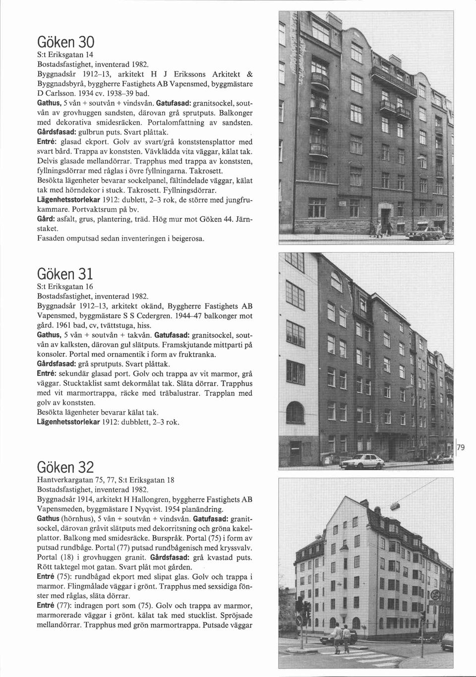Gardsfasad: gulbrun puts. Svart plåttak. Entré: glasad ekport. Golv av svartlgrå konststensplattor med svart bård. Trappa av konststen. Vävkladda vita vaggar, kälat tak. Delvis glasade mellandörrar.