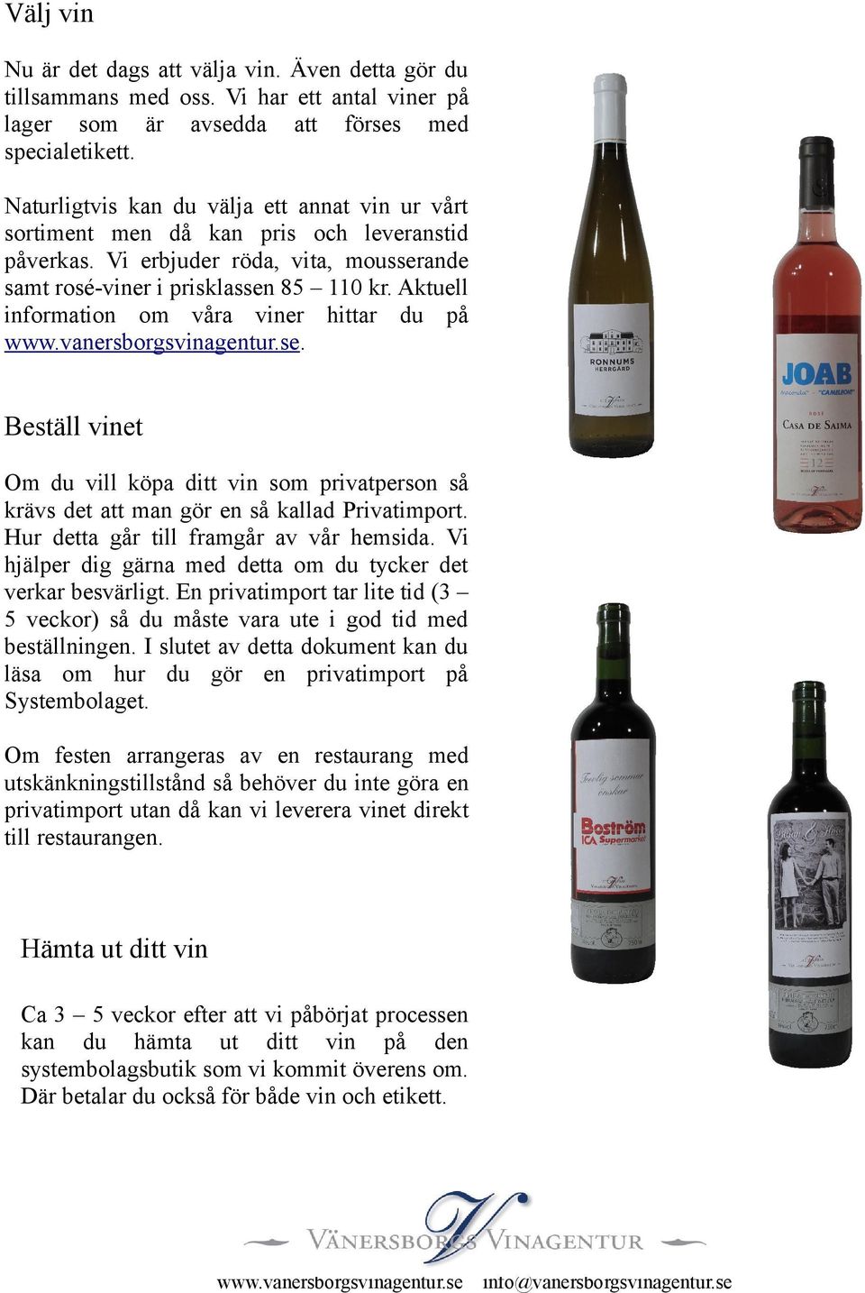 Aktuell information om våra viner hittar du på www.vanersborgsvinagentur.se. Beställ vinet Om du vill köpa ditt vin som privatperson så krävs det att man gör en så kallad Privatimport.
