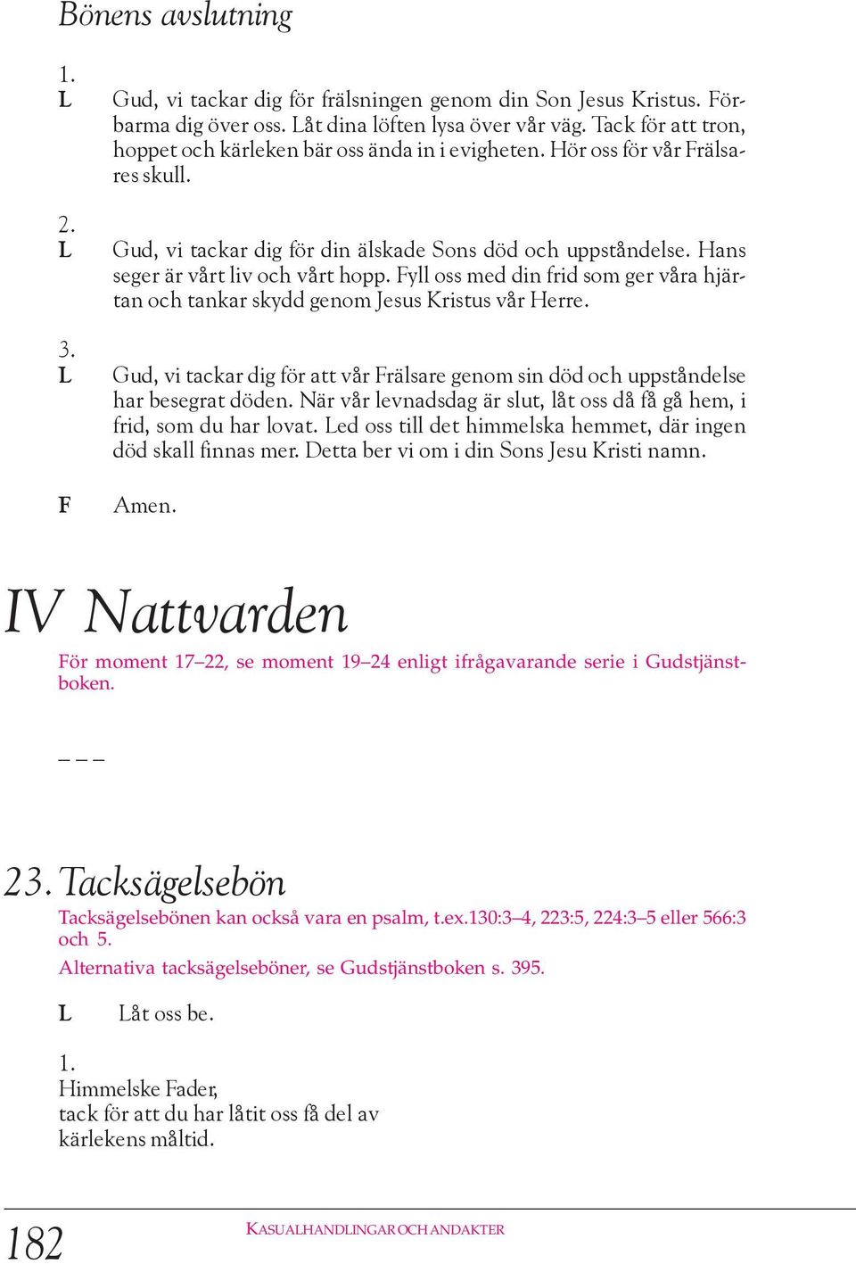 yll oss med din frid som ger våra hjärtan och tankar skydd genom Jesus Kristus vår Herre. Gud, vi tackar dig för att vår rälsare genom sin död och uppståndelse har besegrat döden.