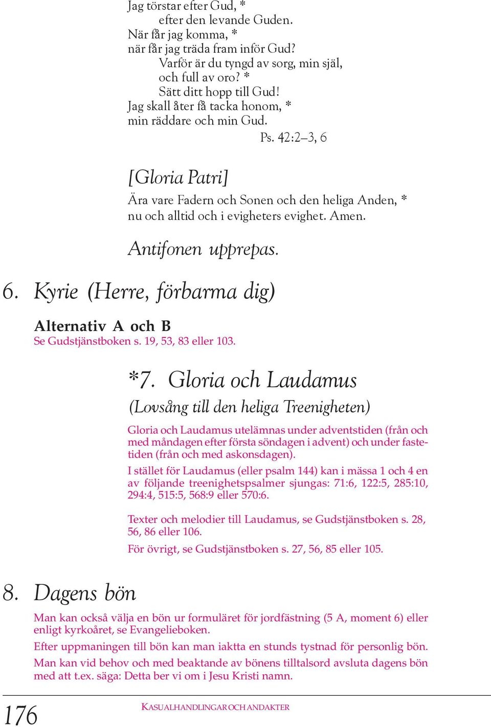 Antifonen upprepas. 6. Kyrie (Herre, förbarma dig) Alternativ A och B Se Gudstjänstboken s. 19, 53, 83 103. *7.