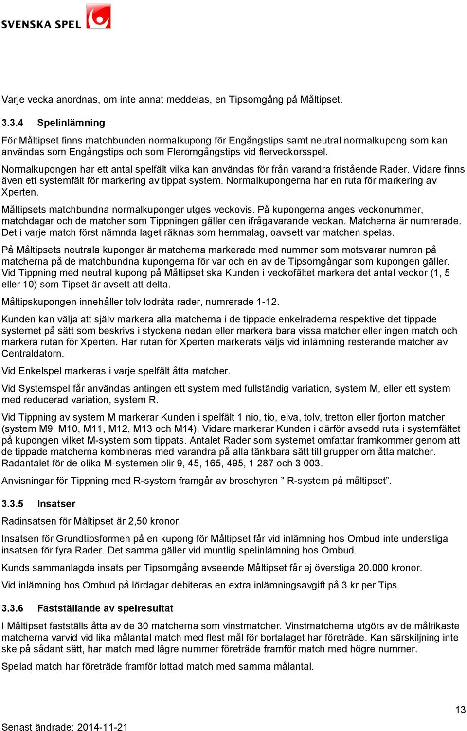 Normalkupongen har ett antal spelfält vilka kan användas för från varandra fristående Rader. Vidare finns även ett systemfält för markering av tippat system.