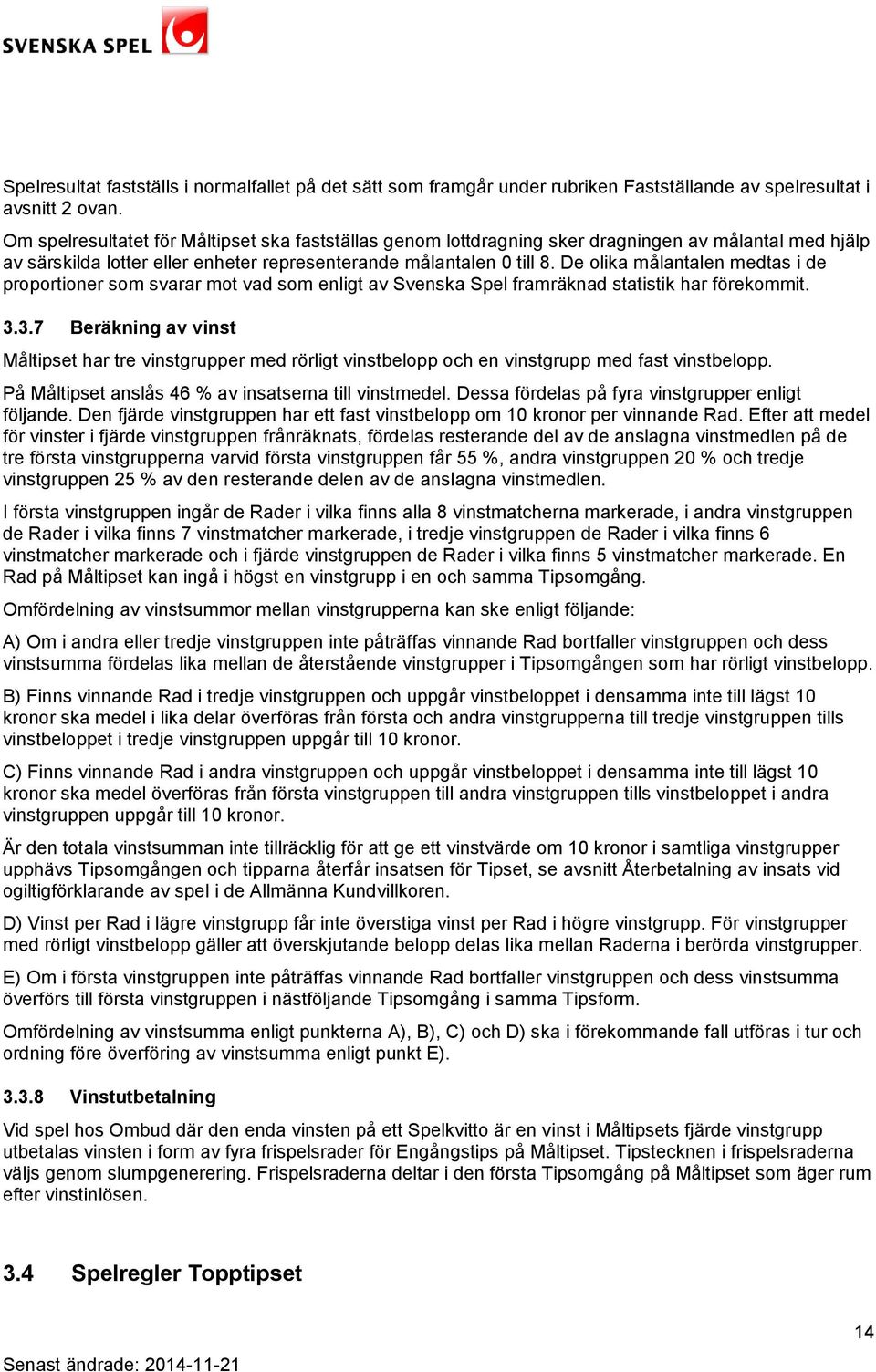 De olika målantalen medtas i de proportioner som svarar mot vad som enligt av Svenska Spel framräknad statistik har förekommit. 3.