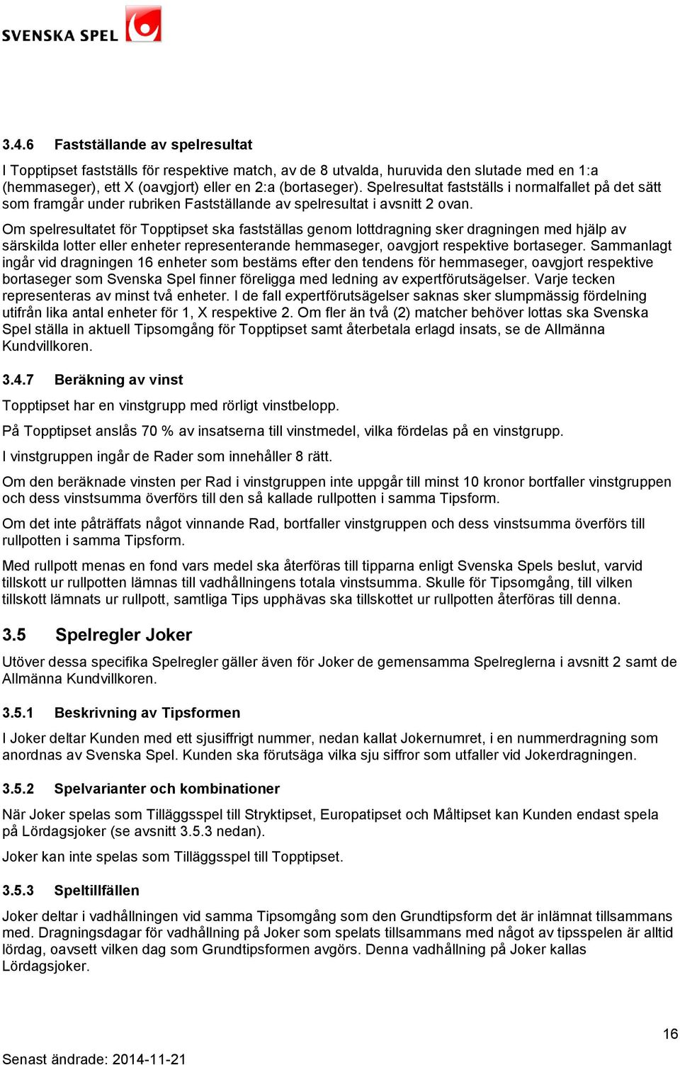 Om spelresultatet för Topptipset ska fastställas genom lottdragning sker dragningen med hjälp av särskilda lotter eller enheter representerande hemmaseger, oavgjort respektive bortaseger.