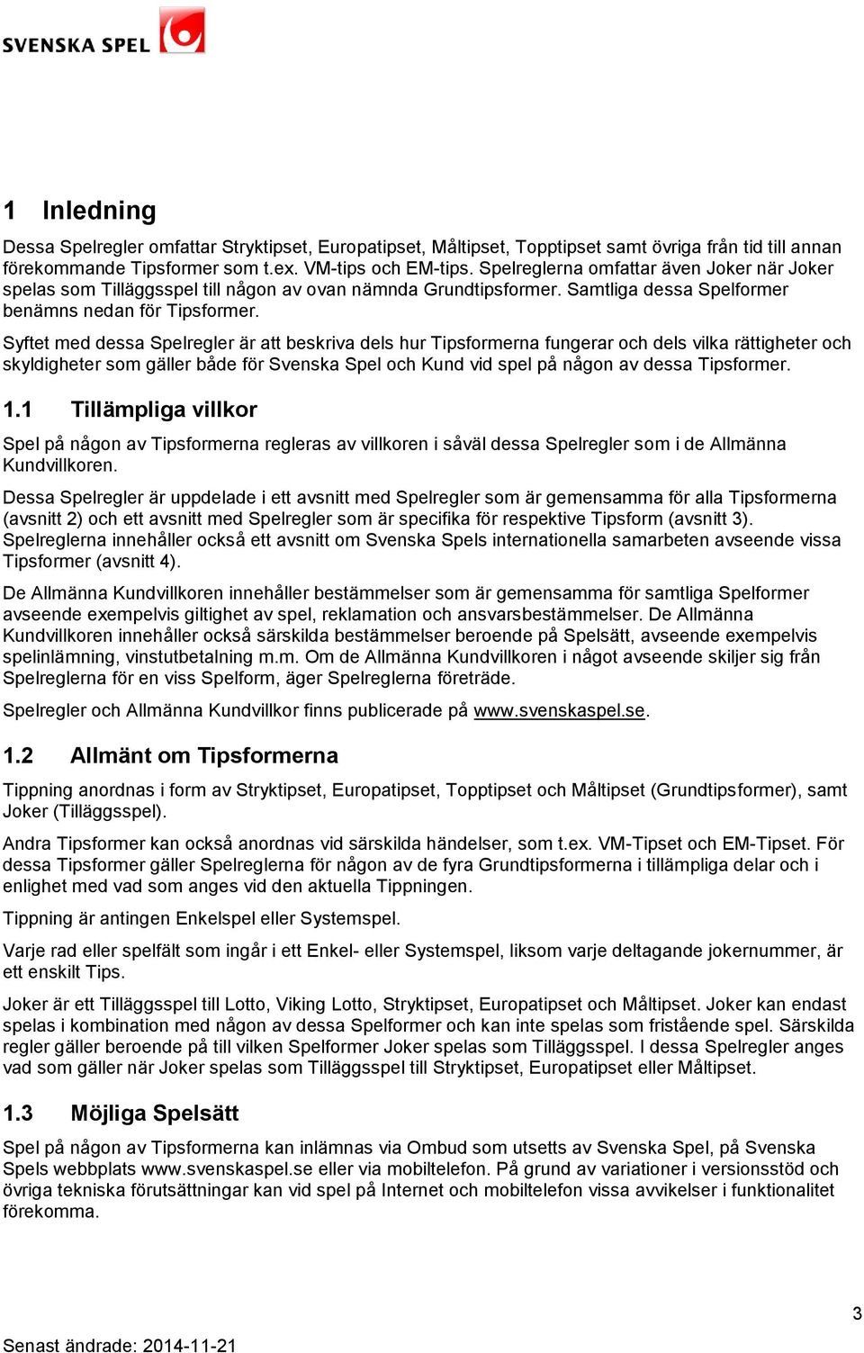 Syftet med dessa Spelregler är att beskriva dels hur Tipsformerna fungerar och dels vilka rättigheter och skyldigheter som gäller både för Svenska Spel och Kund vid spel på någon av dessa Tipsformer.