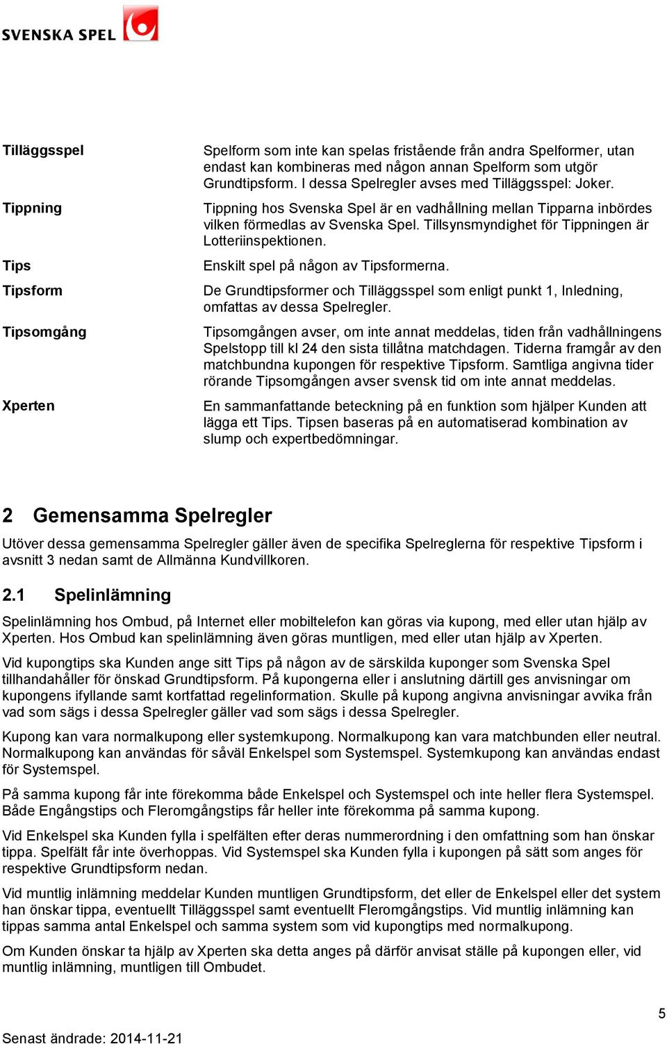 Tillsynsmyndighet för Tippningen är Lotteriinspektionen. Enskilt spel på någon av Tipsformerna. De Grundtipsformer och Tilläggsspel som enligt punkt 1, Inledning, omfattas av dessa Spelregler.