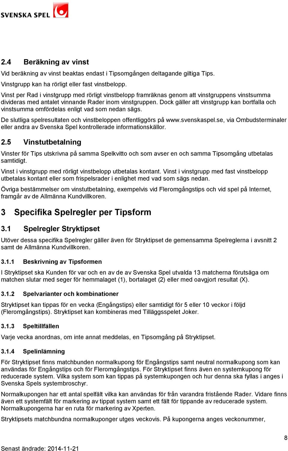 Dock gäller att vinstgrupp kan bortfalla och vinstsumma omfördelas enligt vad som nedan sägs. De slutliga spelresultaten och vinstbeloppen offentliggörs på www.svenskaspel.