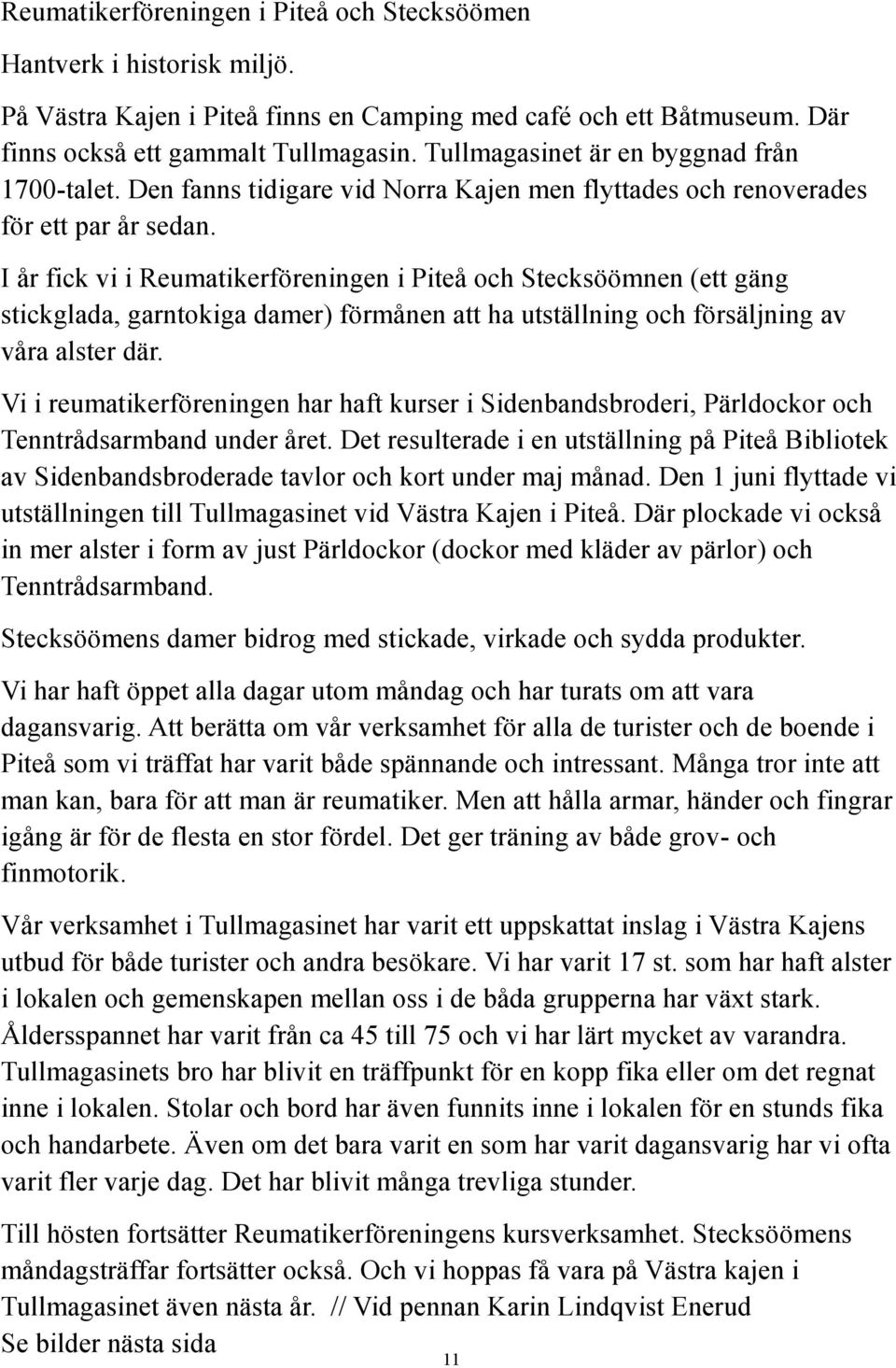 I år fick vi i Reumatikerföreningen i Piteå och Stecksöömnen (ett gäng stickglada, garntokiga damer) förmånen att ha utställning och försäljning av våra alster där.