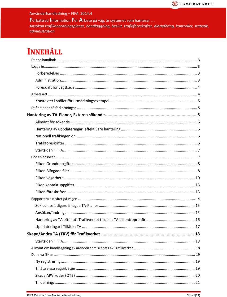 .. 3 Föreskrift för vägskada... 4 Arbetssätt... 4 Kravtexter i stället för utmärkningsexempel... 5 Definitioner på förkortningar... 5 Hantering av TA-Planer, Externa sökande... 6 Allmänt för sökande.