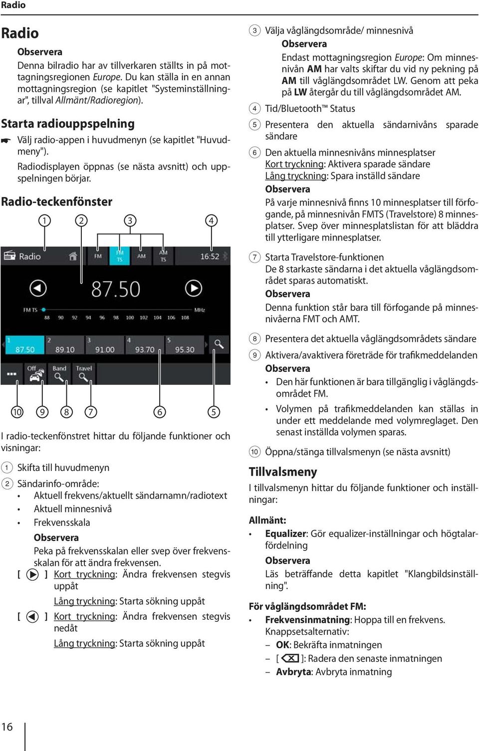 Radio-teckenfönster 1 2 3 4 3 Välja våglängdsområde/ minnesnivå Endast mottagningsregion Europe: Om minnesnivån AM har valts skiftar du vid ny pekning på AM till våglängdsområdet LW.