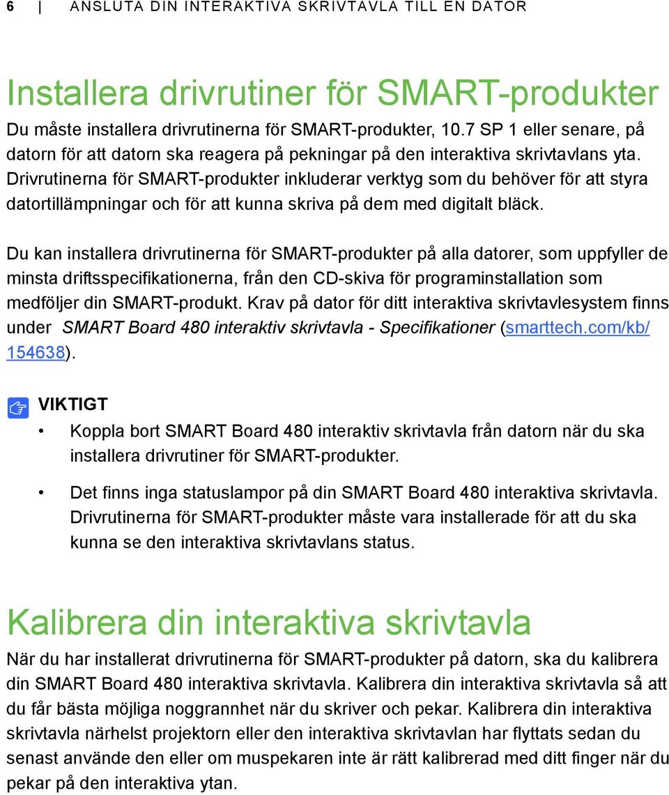 Drivrutinerna för SMART-produkter inkluderar verktyg som du behöver för att styra datortillämpningar och för att kunna skriva på dem med digitalt bläck.