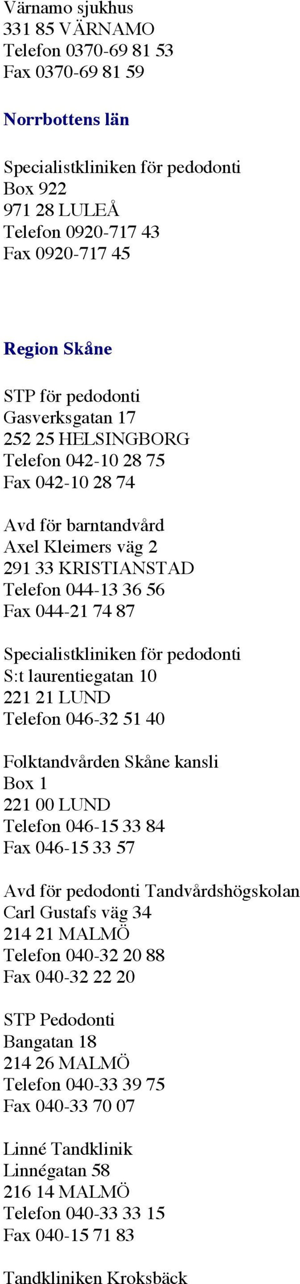 LUND Telefon 046-32 51 40 Folktandvården Skåne kansli Box 1 221 00 LUND Telefon 046-15 33 84 Fax 046-15 33 57 Tandvårdshögskolan Carl Gustafs väg 34 214 21 MALMÖ Telefon 040-32 20 88 Fax