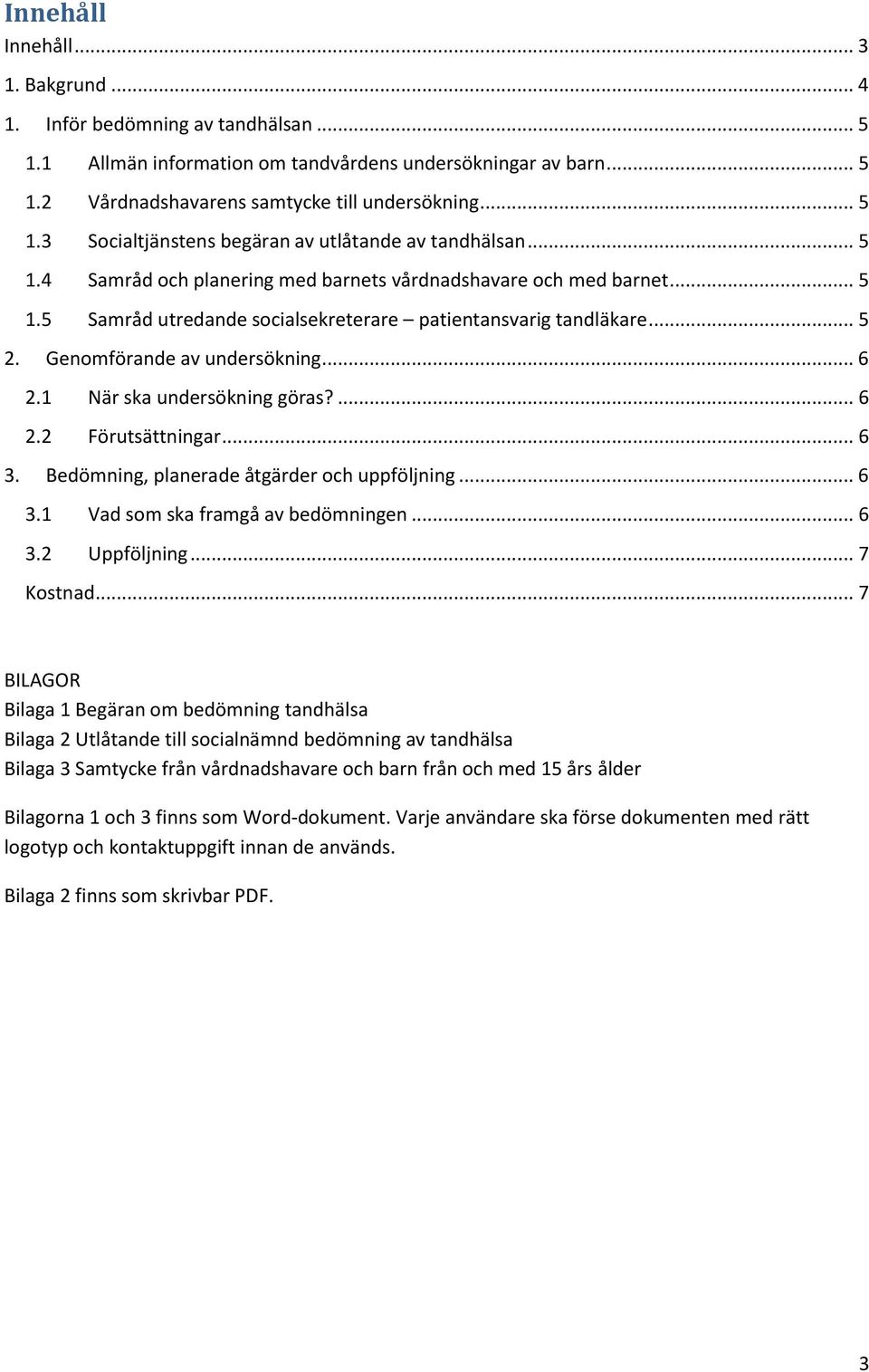 1 När ska undersökning göras?... 6 2.2 Förutsättningar... 6 3. Bedömning, planerade åtgärder och uppföljning... 6 3.1 Vad som ska framgå av bedömningen... 6 3.2 Uppföljning... 7 Kostnad.