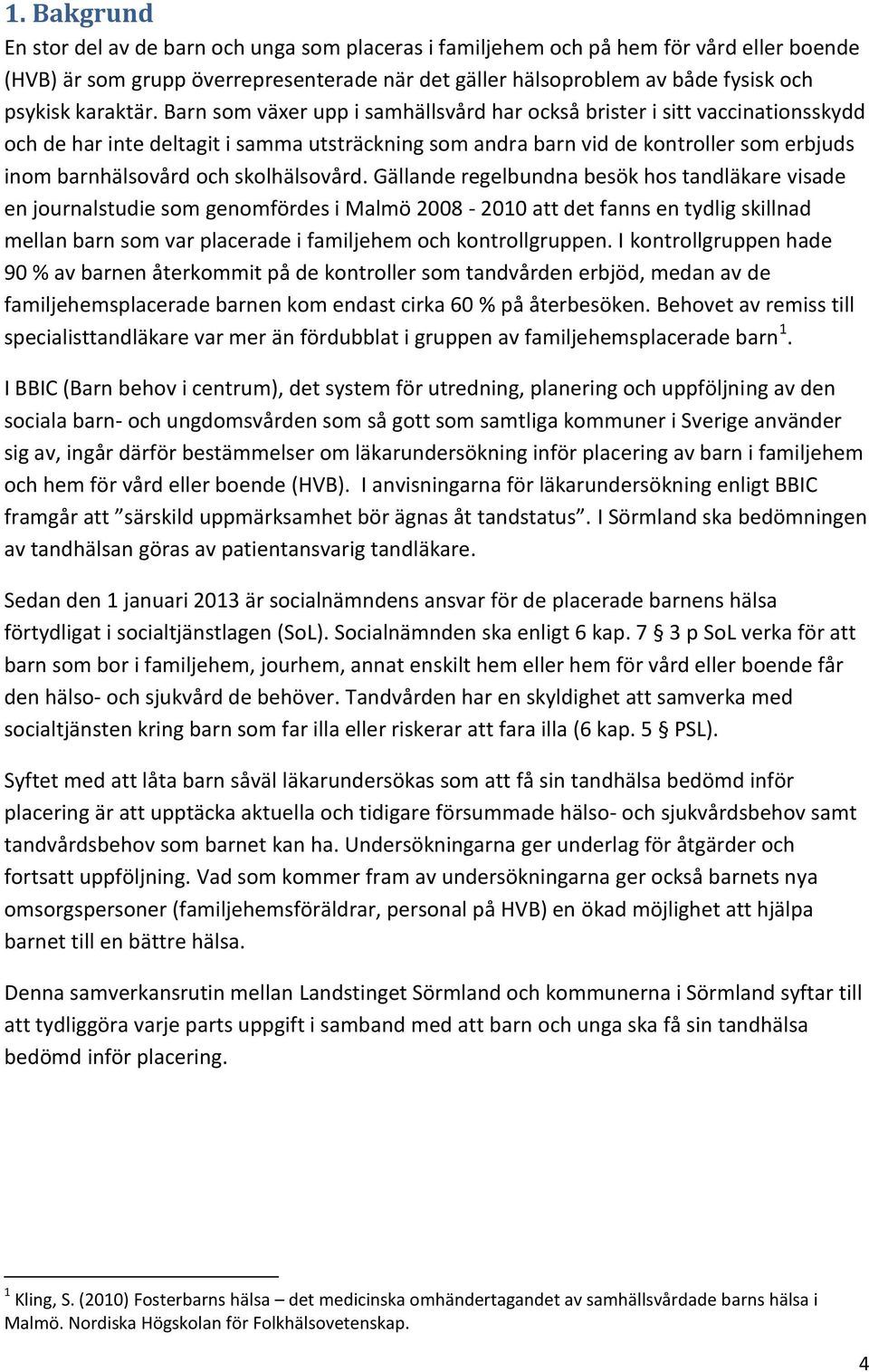 Barn som växer upp i samhällsvård har också brister i sitt vaccinationsskydd och de har inte deltagit i samma utsträckning som andra barn vid de kontroller som erbjuds inom barnhälsovård och