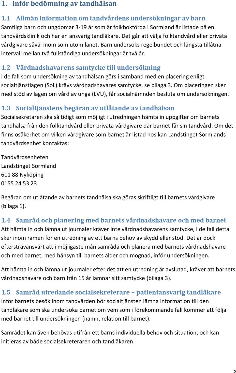 Det går att välja folktandvård eller privata vårdgivare såväl inom som utom länet. Barn undersöks regelbundet och längsta tillåtna intervall mellan två fullständiga undersökningar är två år. 1.