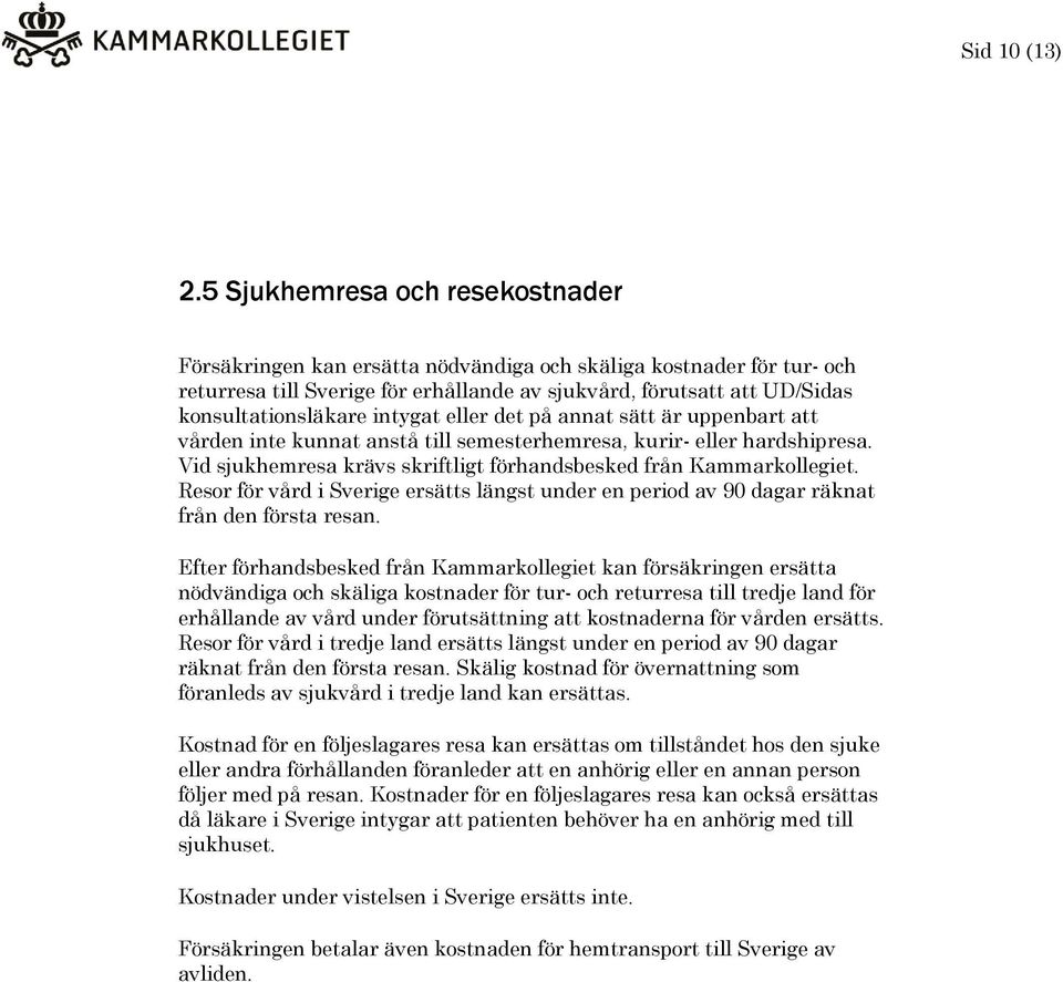 intygat eller det på annat sätt är uppenbart att vården inte kunnat anstå till semesterhemresa, kurir- eller hardshipresa. Vid sjukhemresa krävs skriftligt förhandsbesked från Kammarkollegiet.