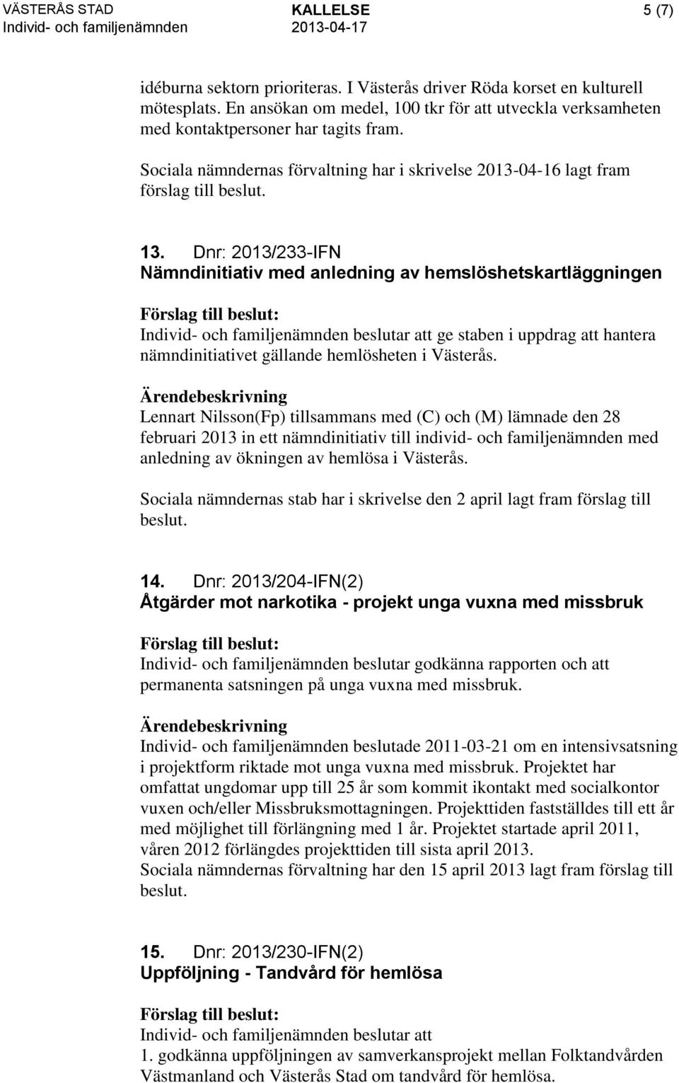 Dnr: 2013/233-IFN Nämndinitiativ med anledning av hemslöshetskartläggningen Individ- och familjenämnden beslutar att ge staben i uppdrag att hantera nämndinitiativet gällande hemlösheten i Västerås.