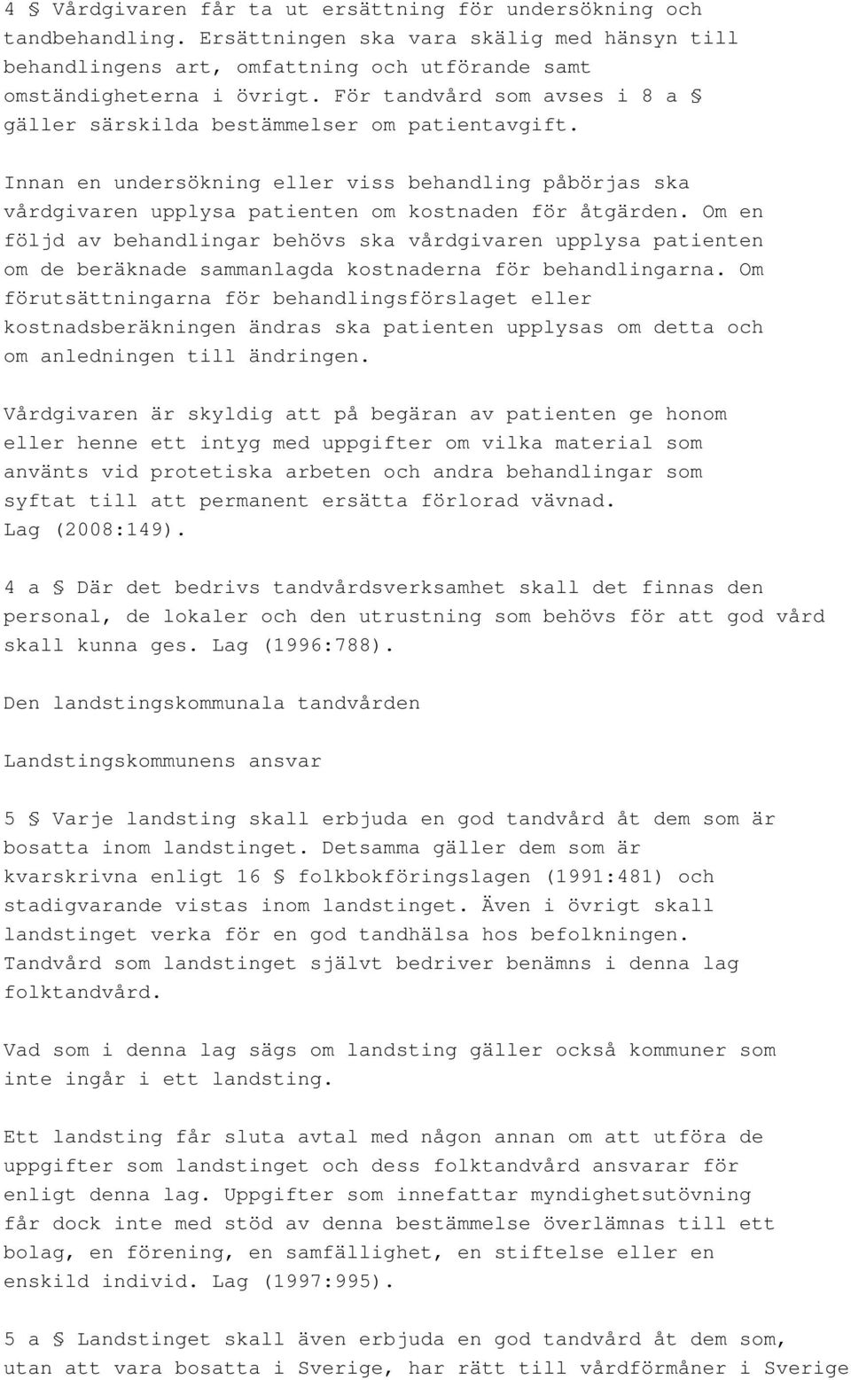 Om en följd av behandlingar behövs ska vårdgivaren upplysa patienten om de beräknade sammanlagda kostnaderna för behandlingarna.