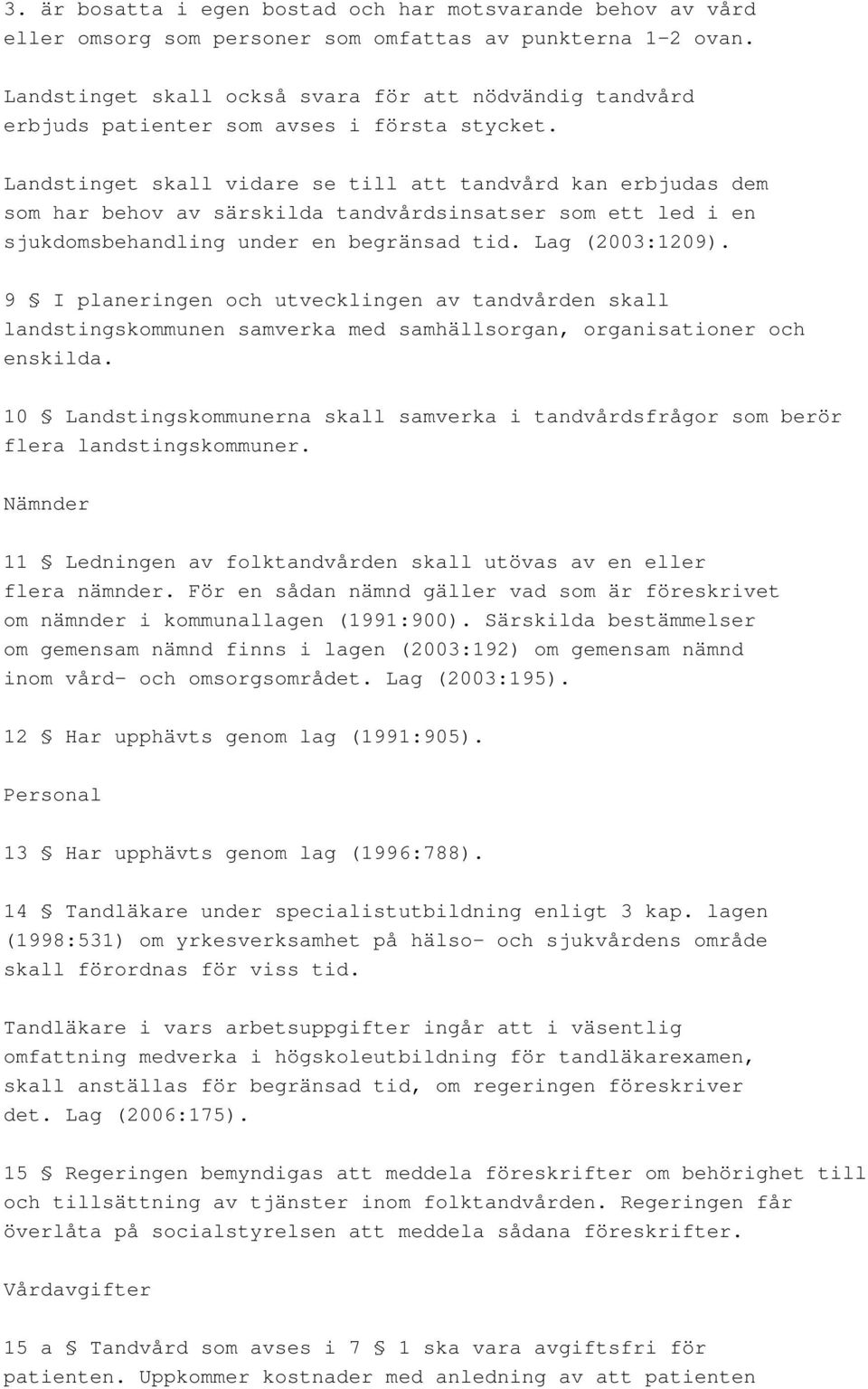 Landstinget skall vidare se till att tandvård kan erbjudas dem som har behov av särskilda tandvårdsinsatser som ett led i en sjukdomsbehandling under en begränsad tid. Lag (2003:1209).