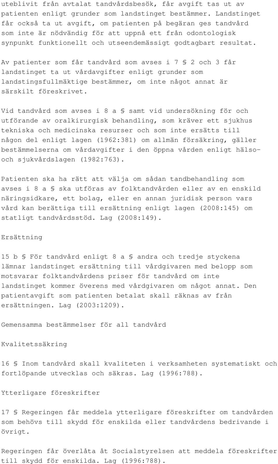 Av patienter som får tandvård som avses i 7 2 och 3 får landstinget ta ut vårdavgifter enligt grunder som landstingsfullmäktige bestämmer, om inte något annat är särskilt föreskrivet.