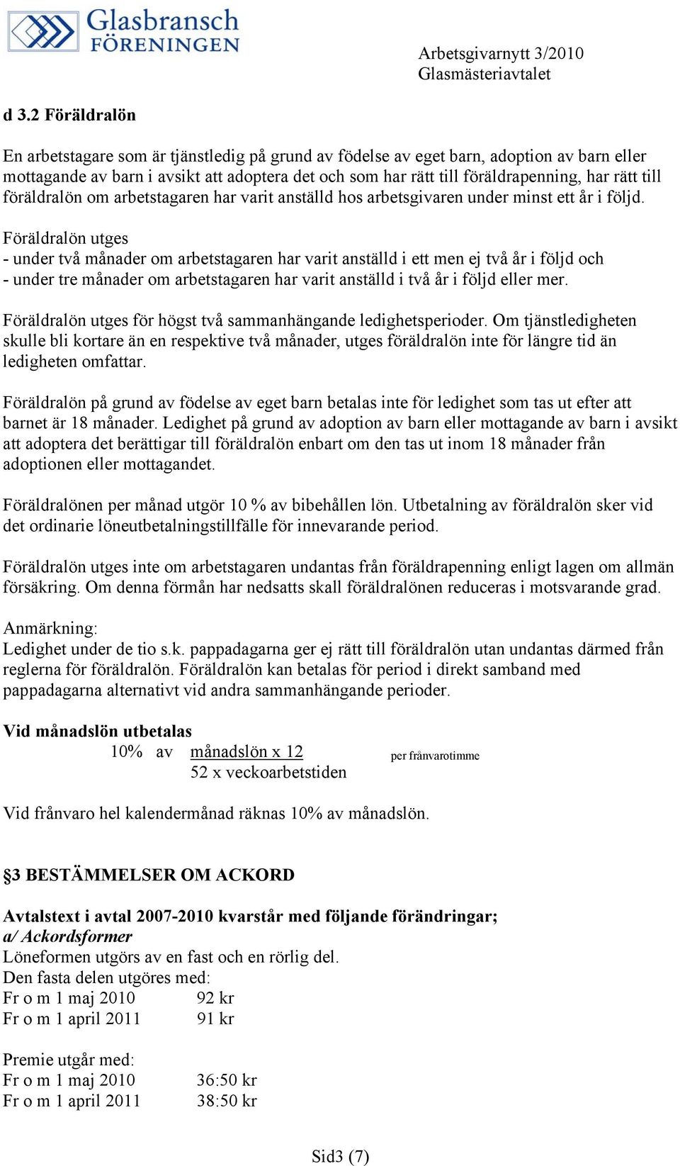 Föräldralön utges - under två månader om arbetstagaren har varit anställd i ett men ej två år i följd och - under tre månader om arbetstagaren har varit anställd i två år i följd eller mer.