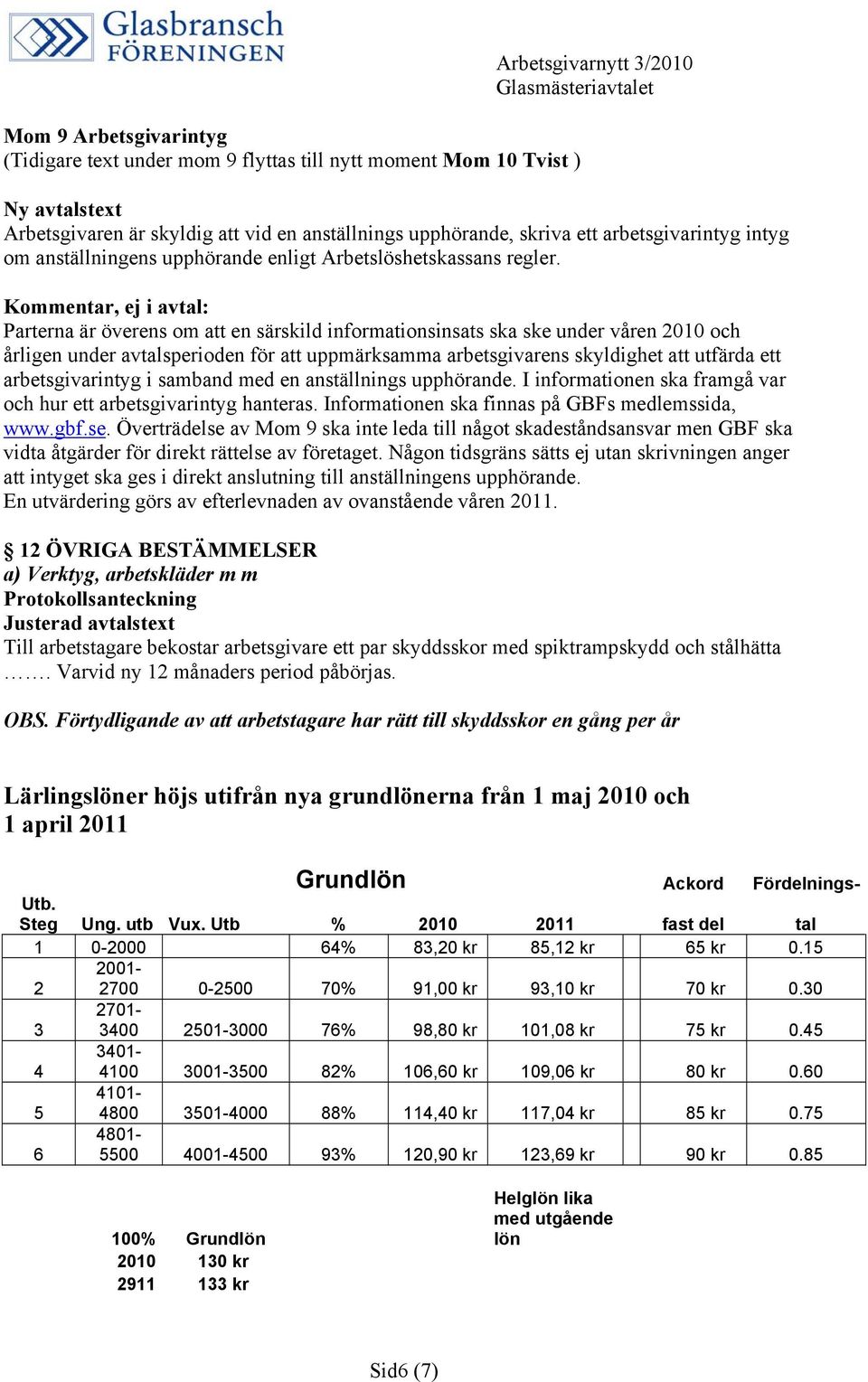 Kommentar, ej i avtal: Parterna är överens om att en särskild informationsinsats ska ske under våren 2010 och årligen under avtalsperioden för att uppmärksamma arbetsgivarens skyldighet att utfärda