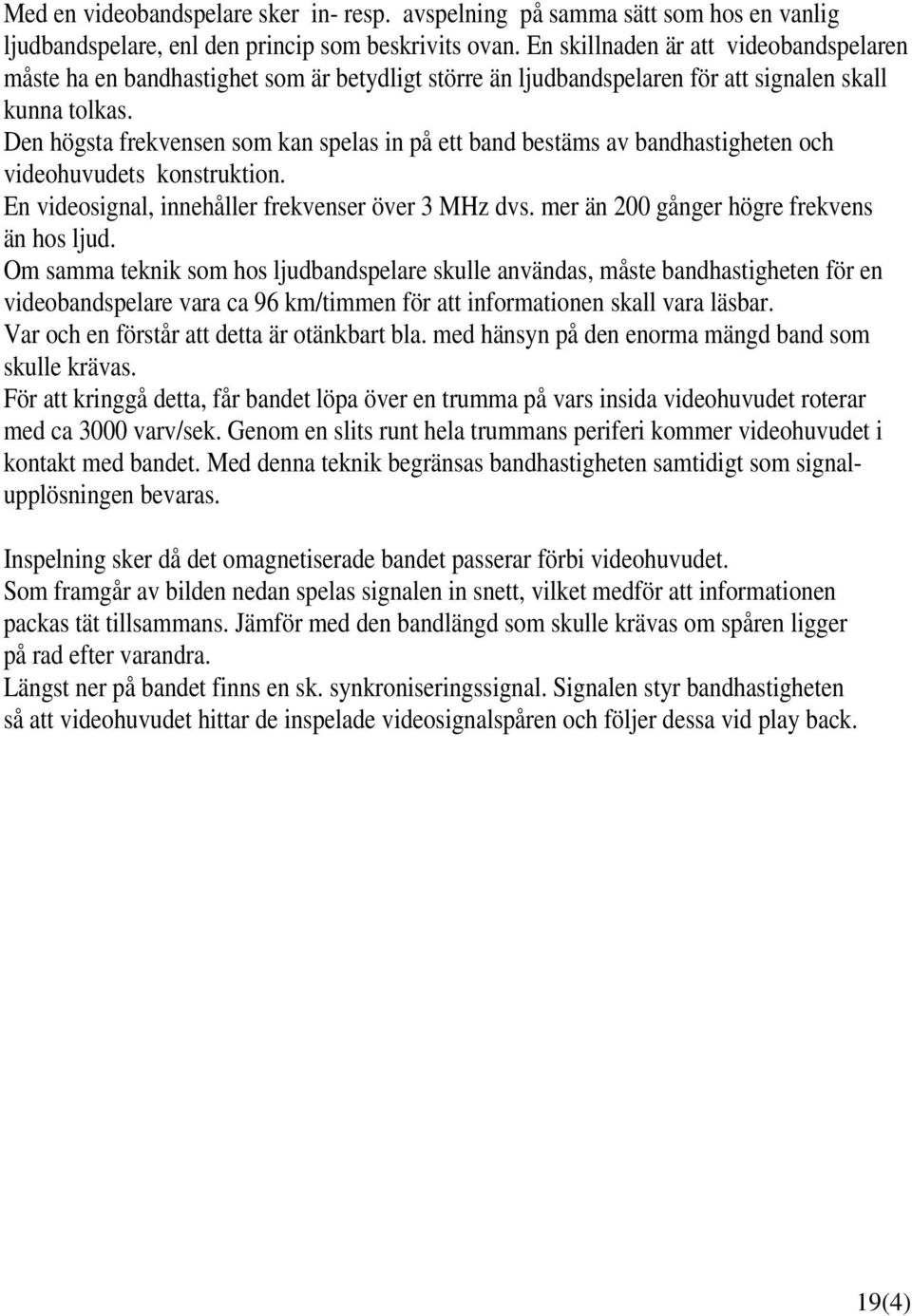 Den högsta frekvensen som kan spelas in på ett band bestäms av bandhastigheten och videohuvudets konstruktion. En videosignal, innehåller frekvenser över 3 MHz dvs.