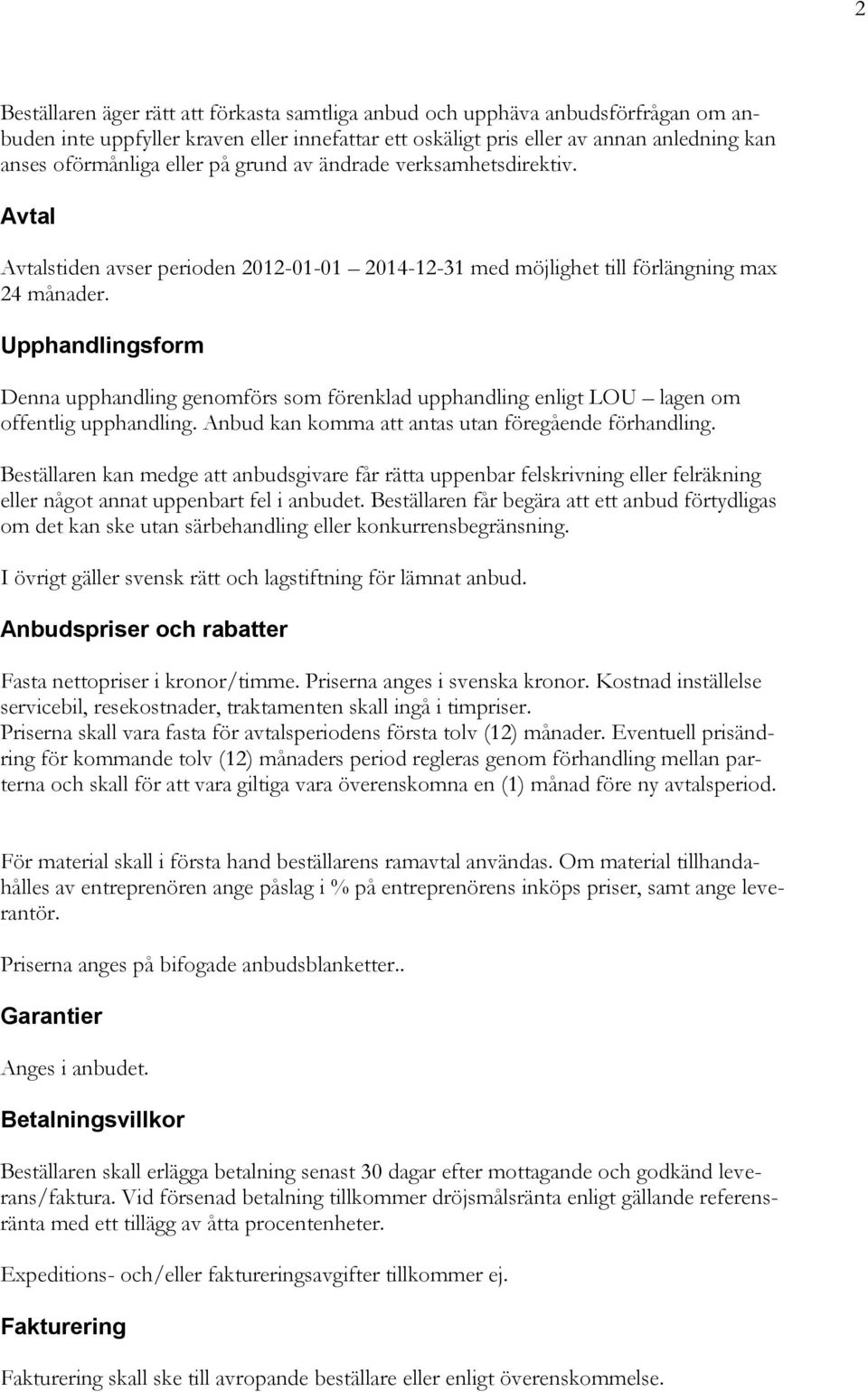 Upphandlingsform Denna upphandling genomförs som förenklad upphandling enligt LOU lagen om offentlig upphandling. Anbud kan komma att antas utan föregående förhandling.