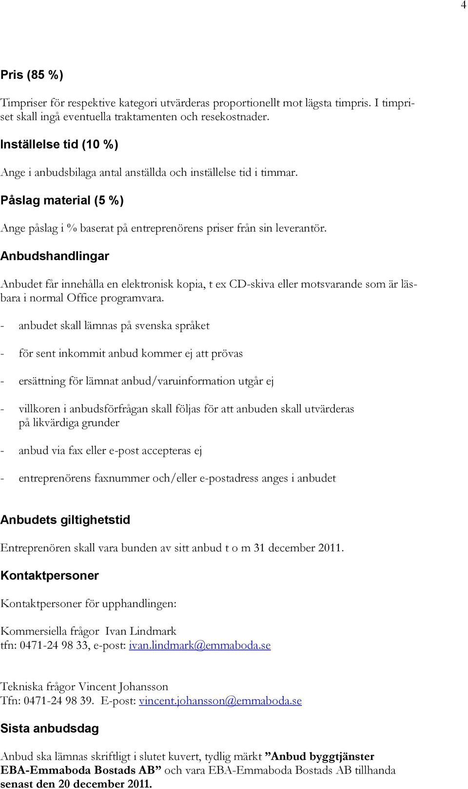 Anbudshandlingar Anbudet får innehålla en elektronisk kopia, t ex CD-skiva eller motsvarande som är läsbara i normal Office programvara.