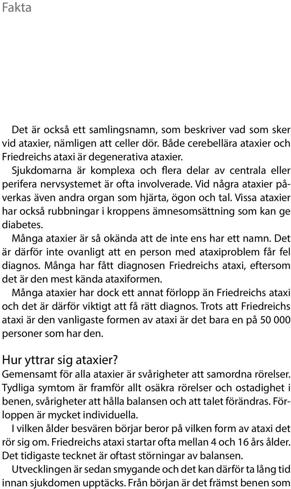 Vissa ataxier har också rubbningar i kroppens ämnesomsättning som kan ge diabetes. Många ataxier är så okända att de inte ens har ett namn.