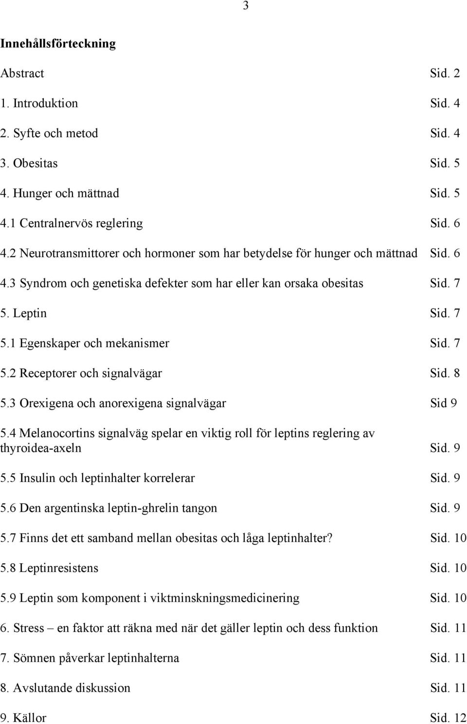 7 5.2 Receptorer och signalvägar Sid. 8 5.3 Orexigena och anorexigena signalvägar Sid 9 5.4 Melanocortins signalväg spelar en viktig roll för leptins reglering av thyroidea-axeln Sid. 9 5.5 Insulin och leptinhalter korrelerar Sid.