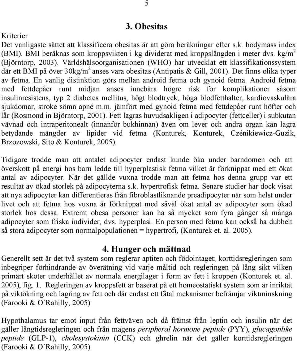 Världshälsoorganisationen (WHO) har utvecklat ett klassifikationssystem där ett BMI på över 30kg/m 2 anses vara obesitas (Antipatis & Gill, 2001). Det finns olika typer av fetma.