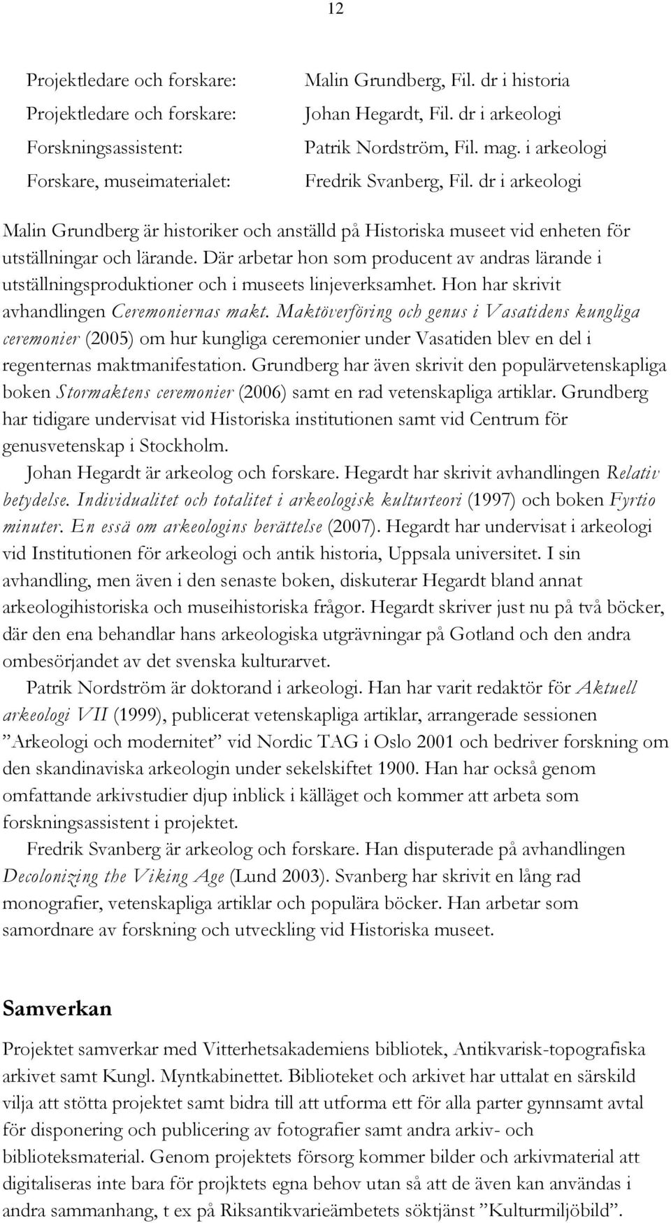 Där arbetar hon som producent av andras lärande i utställningsproduktioner och i museets linjeverksamhet. Hon har skrivit avhandlingen Ceremoniernas makt.