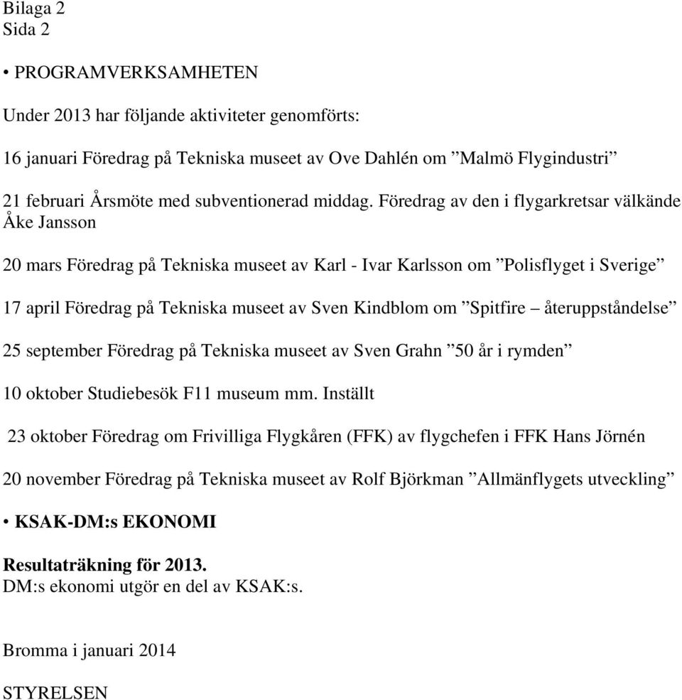 Föredrag av den i flygarkretsar välkände Åke Jansson 20 mars Föredrag på Tekniska museet av Karl - Ivar Karlsson om Polisflyget i Sverige 17 april Föredrag på Tekniska museet av Sven Kindblom om