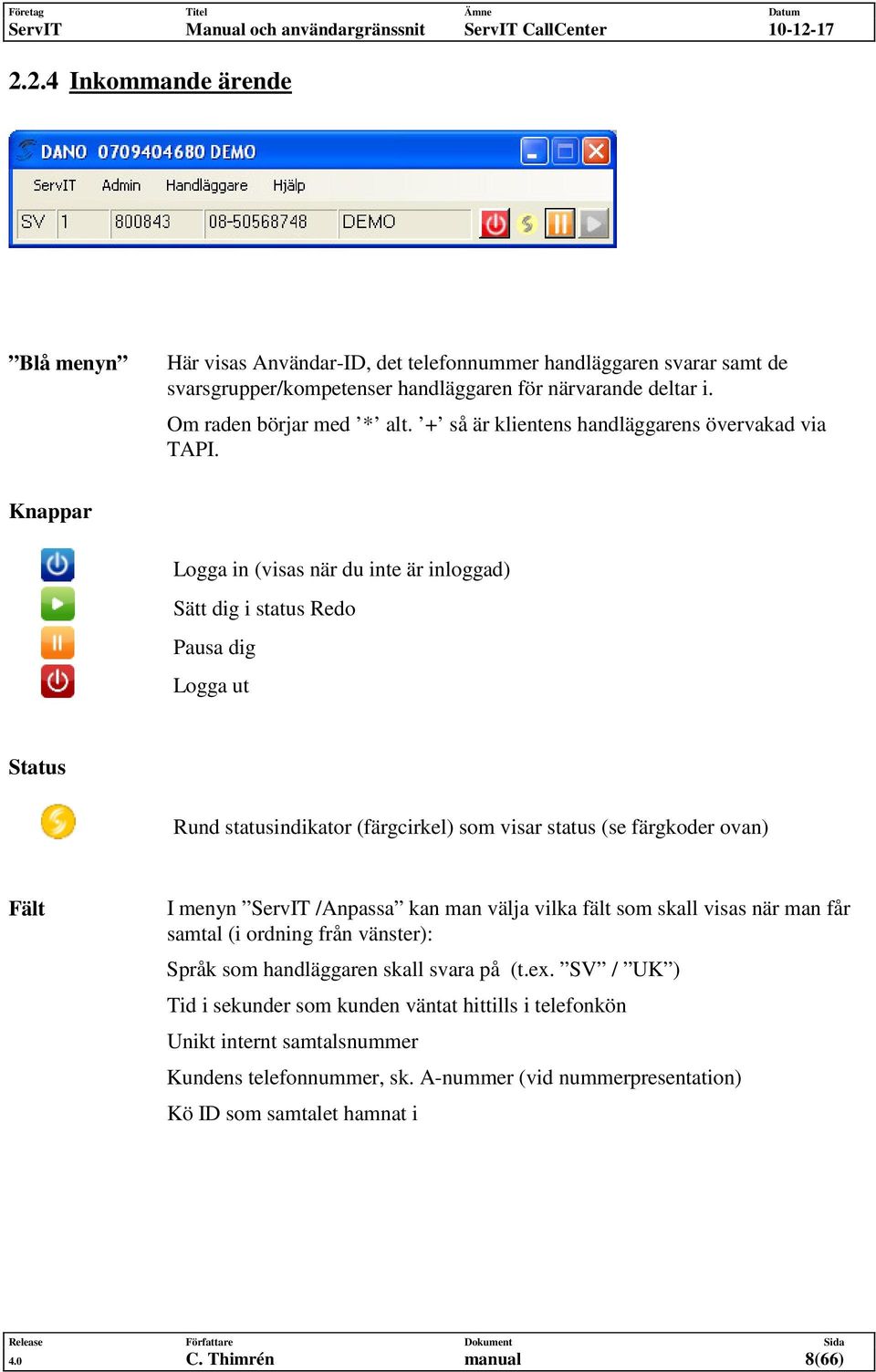 Knappar Logga in (visas när du inte är inloggad) Sätt dig i status Redo Pausa dig Logga ut Status Rund statusindikator (färgcirkel) som visar status (se färgkoder ovan) Fält I menyn ServIT