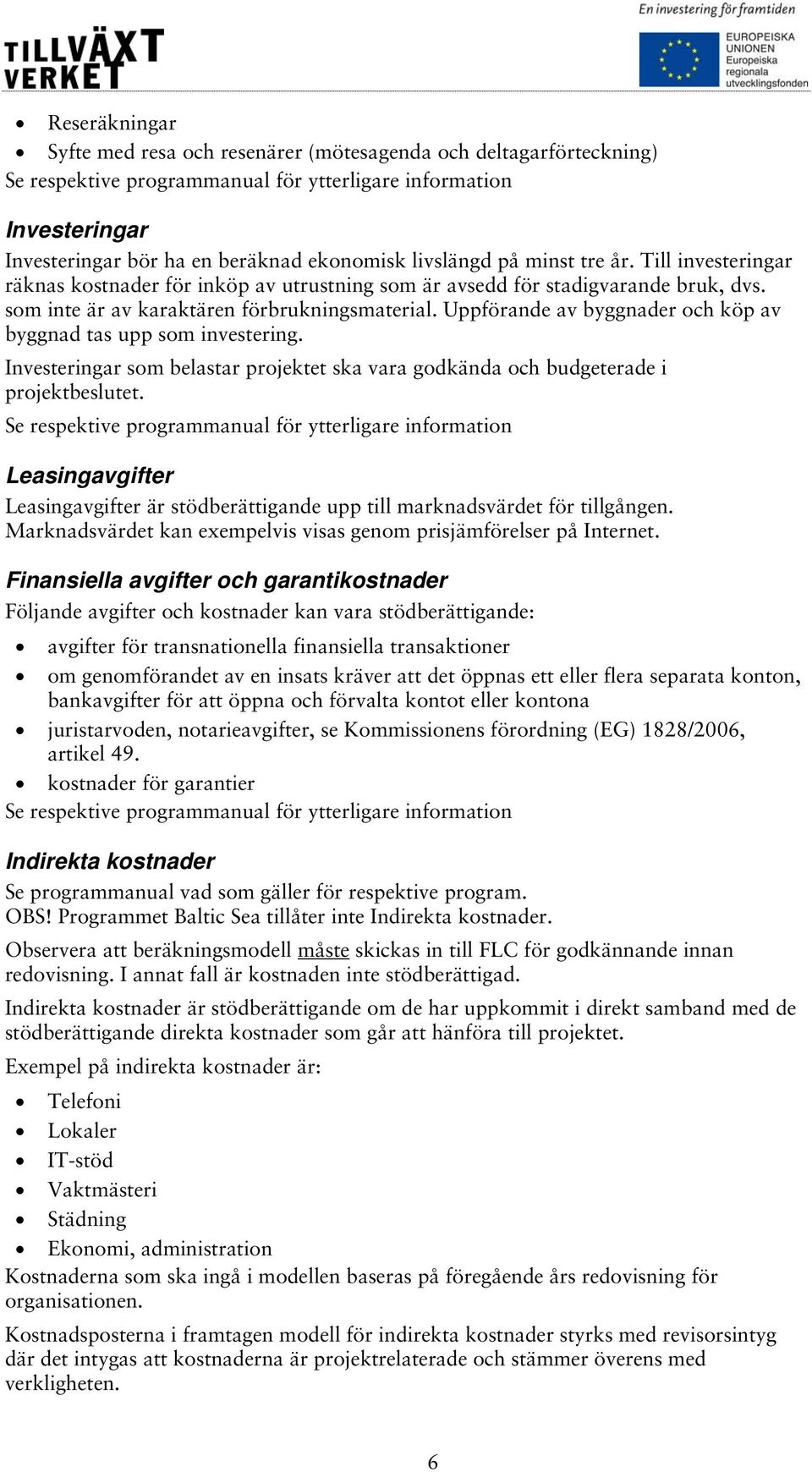 Uppförande av byggnader och köp av byggnad tas upp som investering. Investeringar som belastar projektet ska vara godkända och budgeterade i projektbeslutet.