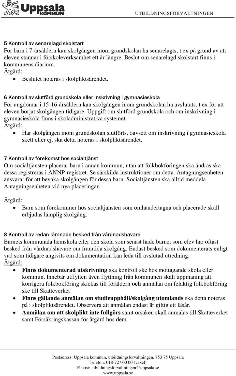 6 Kontroll av slutförd grundskola eller inskrivning i gymnasieskola För ungdomar i 15-16-årsåldern kan skolgången inom grundskolan ha avslutats, t ex för att eleven börjat skolgången tidigare.