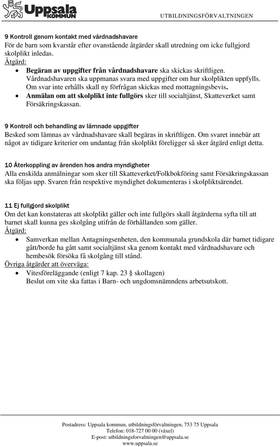 Om svar inte erhålls skall ny förfrågan skickas med mottagningsbevis. Anmälan om att skolplikt inte fullgörs sker till socialtjänst, Skatteverket samt Försäkringskassan.