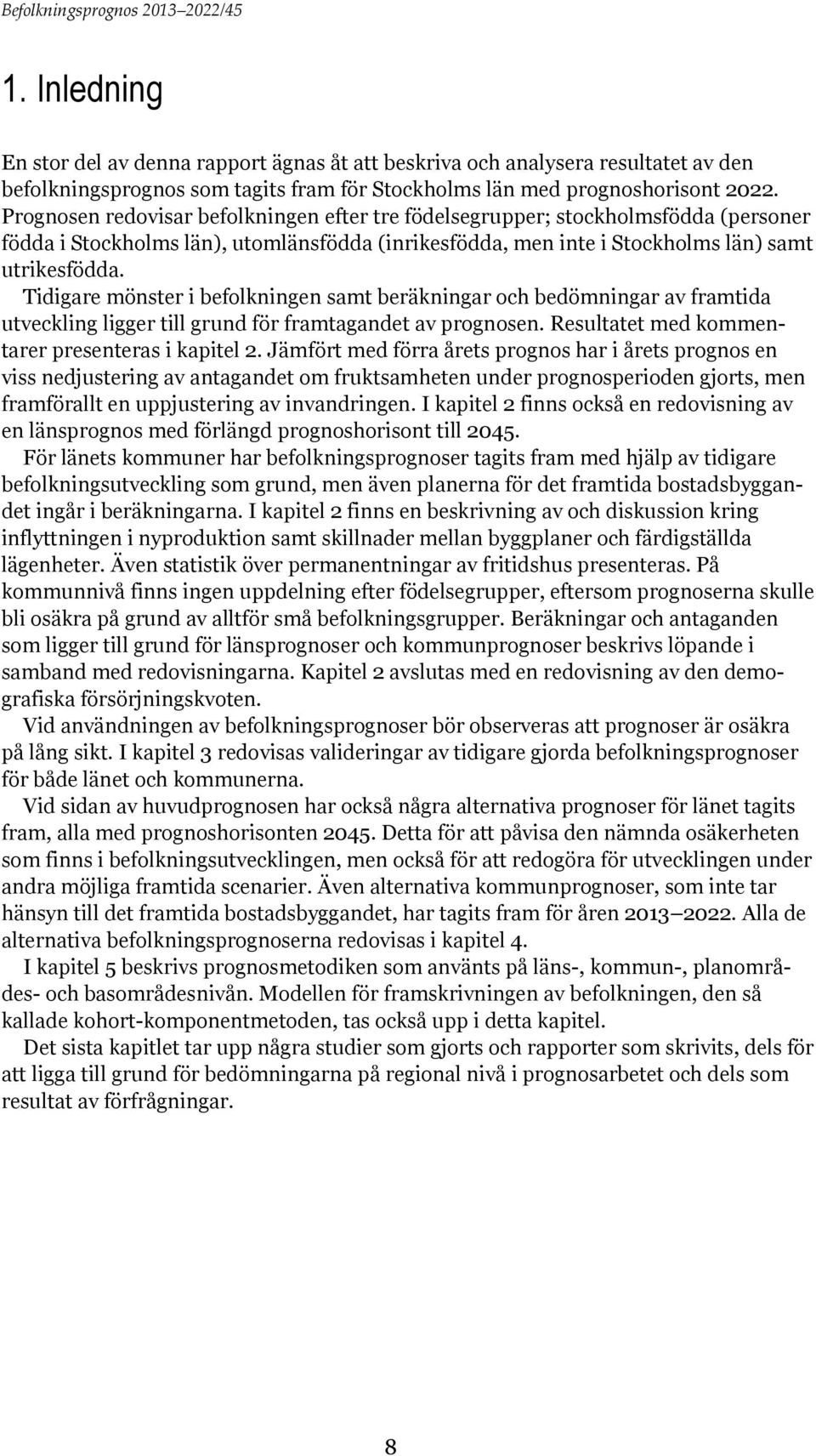 Tidigare mönster i befolkningen samt beräkningar och bedömningar av framtida utveckling ligger till grund för framtagandet av prognosen. Resultatet med kommentarer presenteras i kapitel 2.