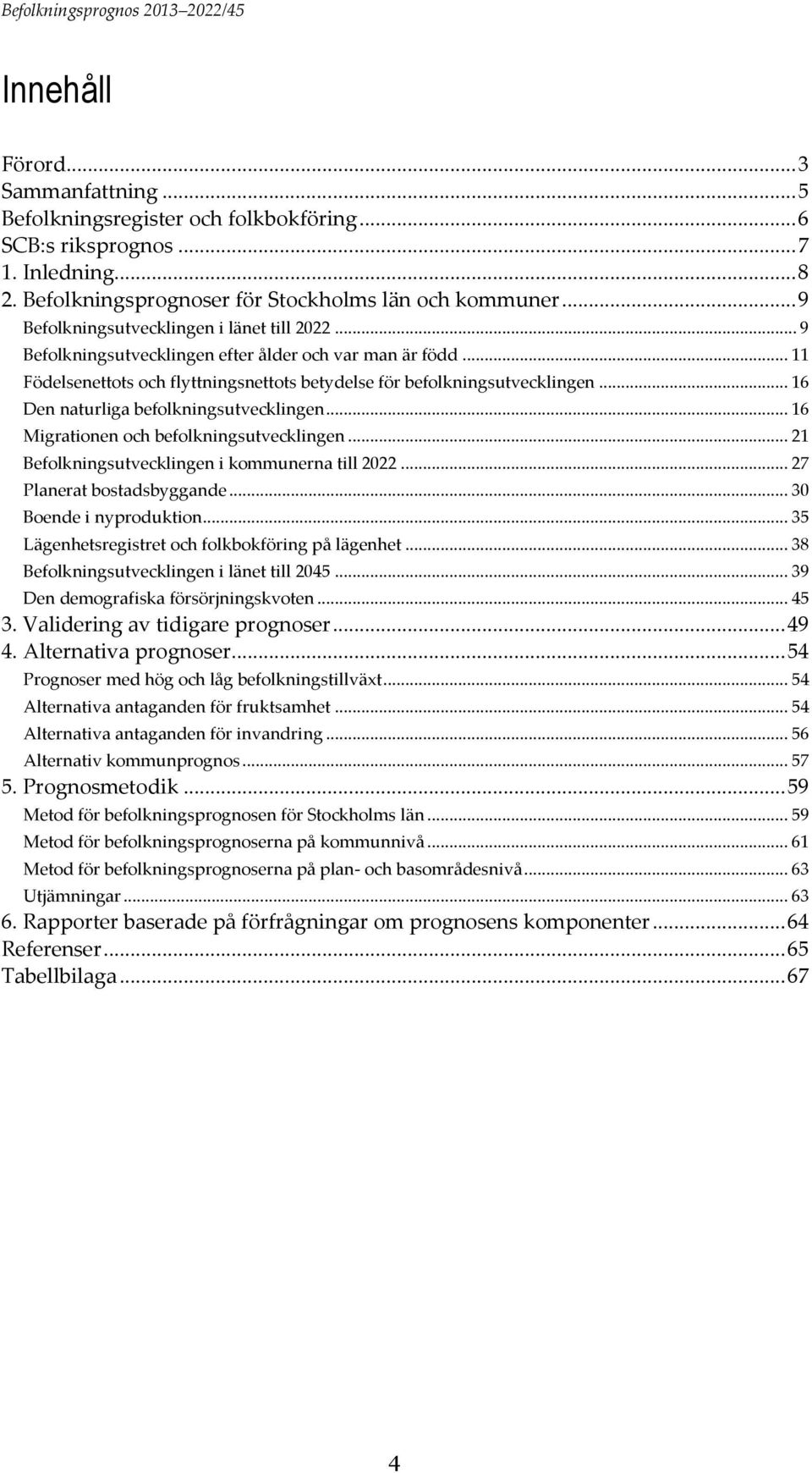 .. 16 Den naturliga befolkningsutvecklingen... 16 Migrationen och befolkningsutvecklingen... 21 Befolkningsutvecklingen i kommunerna till 2022... 27 Planerat bostadsbyggande... 30 Boende i nyproduktion.