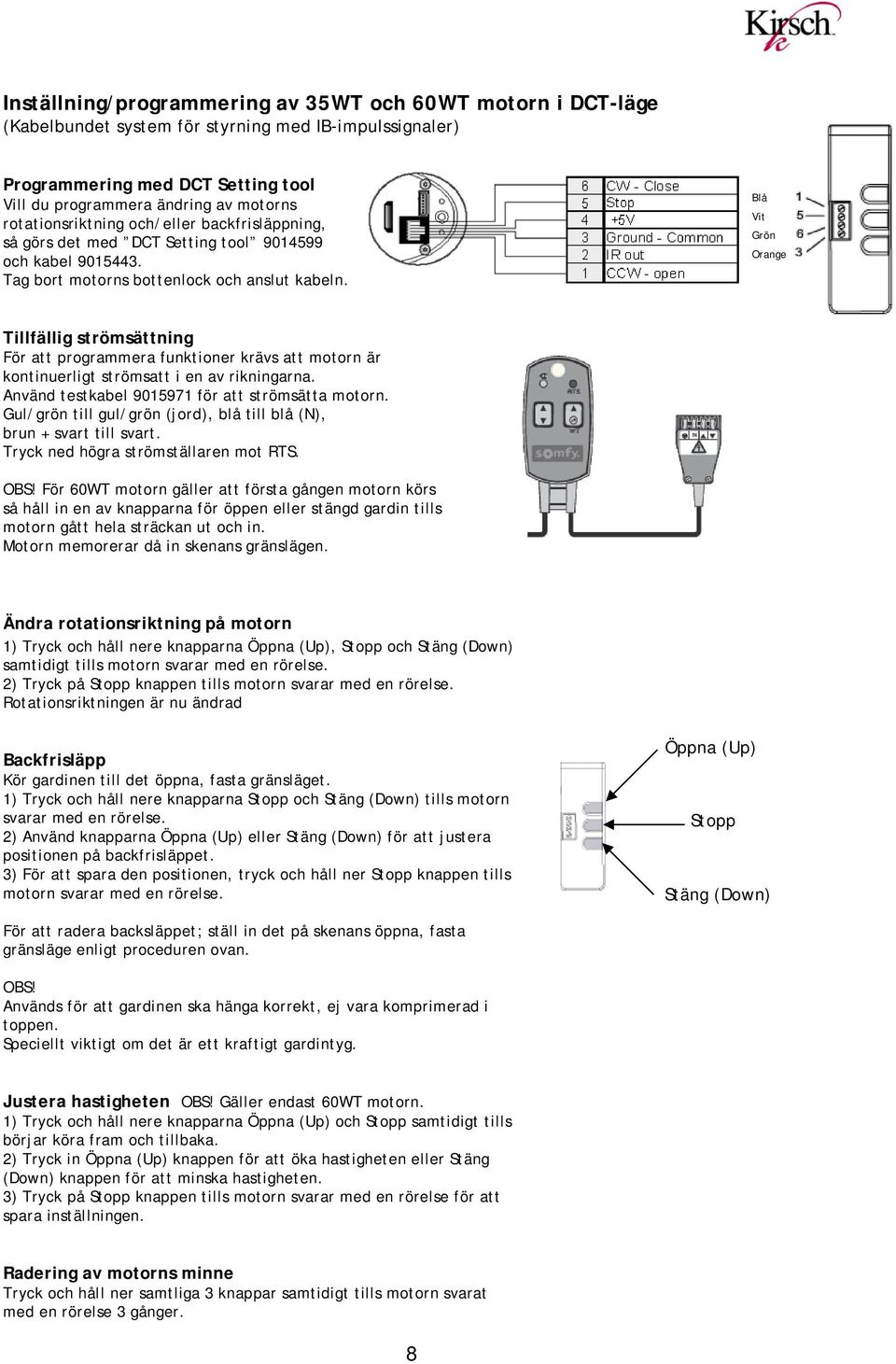 Blå Vit Grön Orange Tillfällig strömsättning För att programmera funktioner krävs att motorn är kontinuerligt strömsatt i en av rikningarna. Använd testkabel 9015971 för att strömsätta motorn.