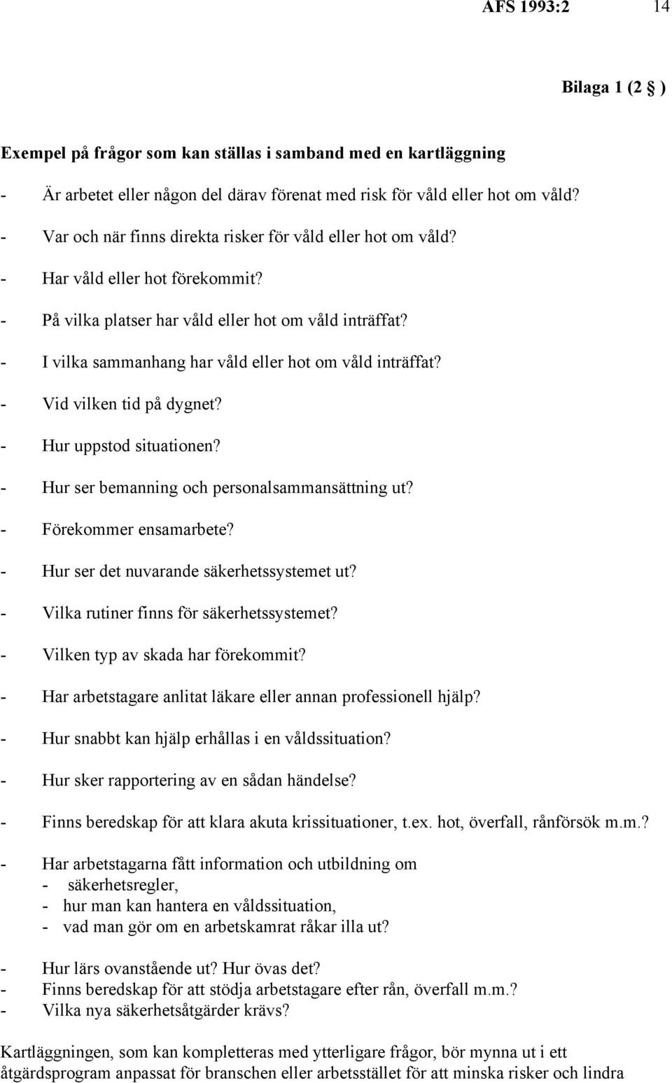 - I vilka sammanhang har våld eller hot om våld inträffat? - Vid vilken tid på dygnet? - Hur uppstod situationen? - Hur ser bemanning och personalsammansättning ut? - Förekommer ensamarbete?