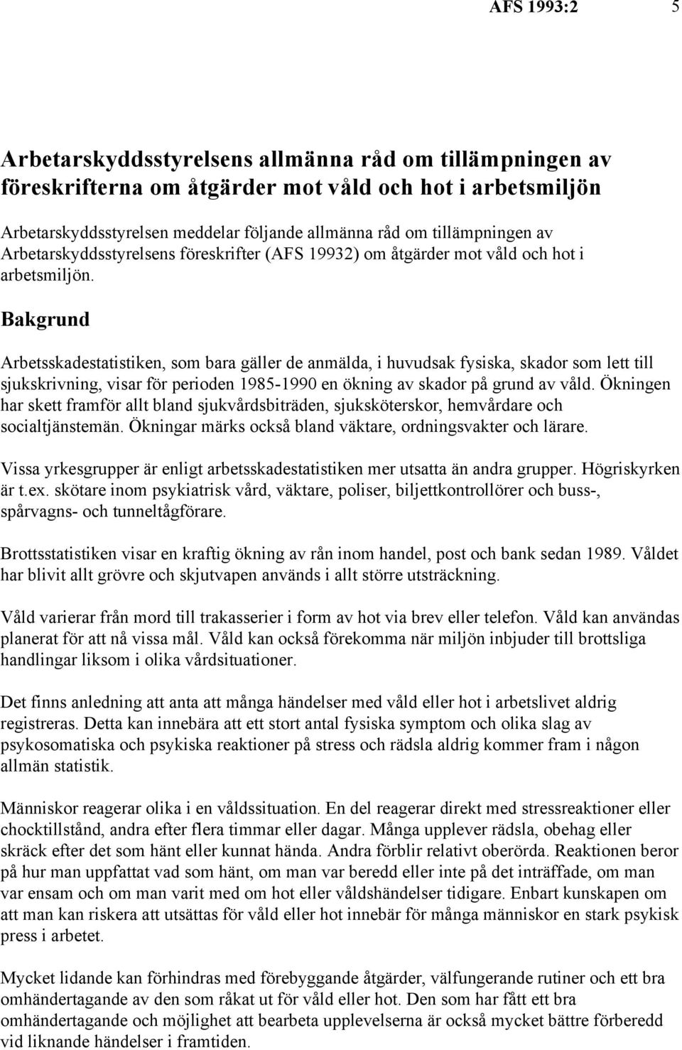 Bakgrund Arbetsskadestatistiken, som bara gäller de anmälda, i huvudsak fysiska, skador som lett till sjukskrivning, visar för perioden 1985-1990 en ökning av skador på grund av våld.