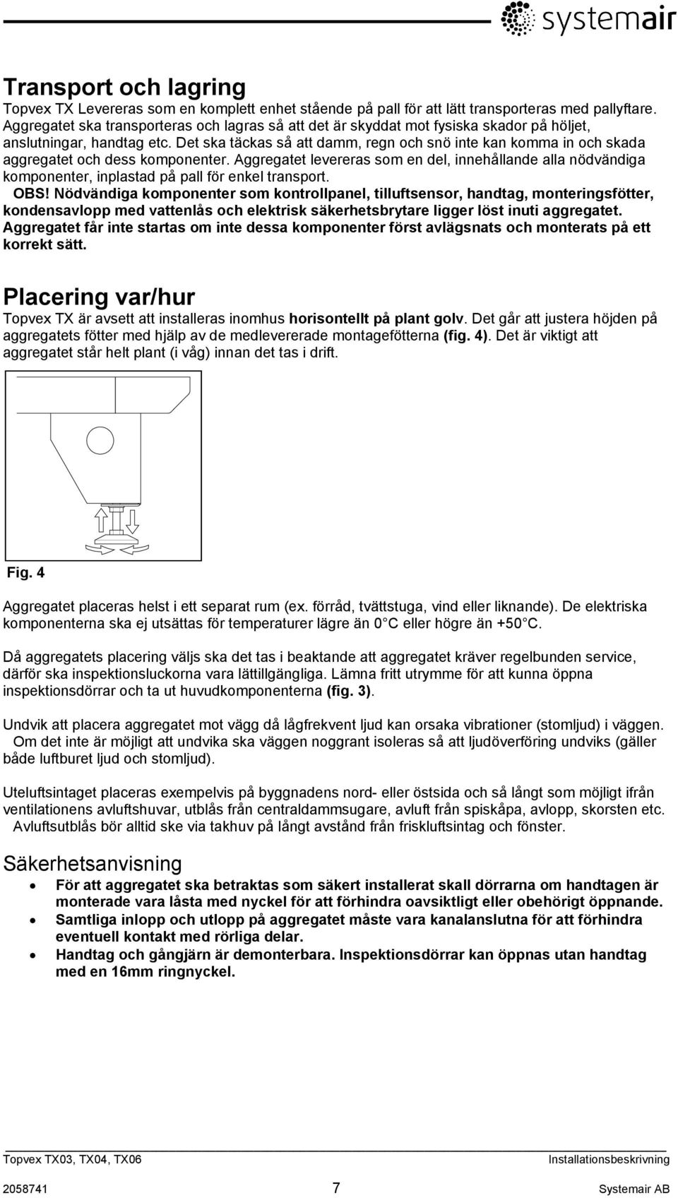 Det ska täckas så att damm, regn och snö inte kan komma in och skada aggregatet och dess komponenter.