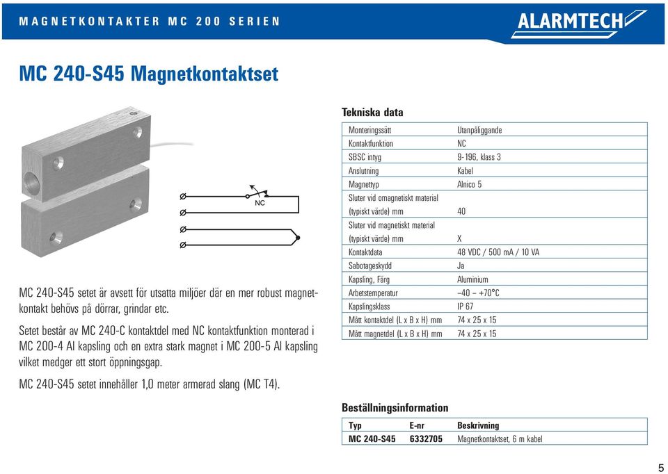 Setet består av MC 240-C kontaktdel med kontaktfunktion monterad i MC 200-4 Al kapsling och en extra stark magnet i MC 200-5 Al kapsling vilket medger ett
