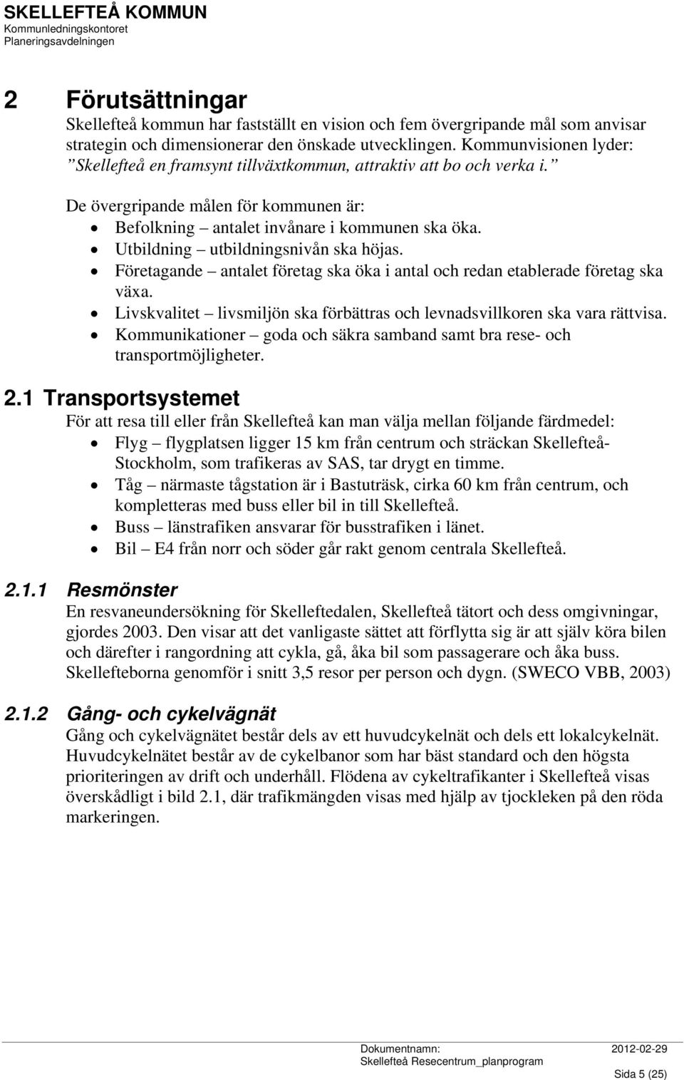 Utbildning utbildningsnivån ska höjas. Företagande antalet företag ska öka i antal och redan etablerade företag ska växa. Livskvalitet livsmiljön ska förbättras och levnadsvillkoren ska vara rättvisa.
