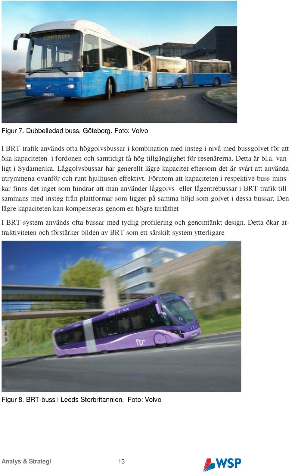 a. vanligt i Sydamerika. Låggolvsbussar har generellt lägre kapacitet eftersom det är svårt att använda utrymmena ovanför och runt hjulhusen effektivt.