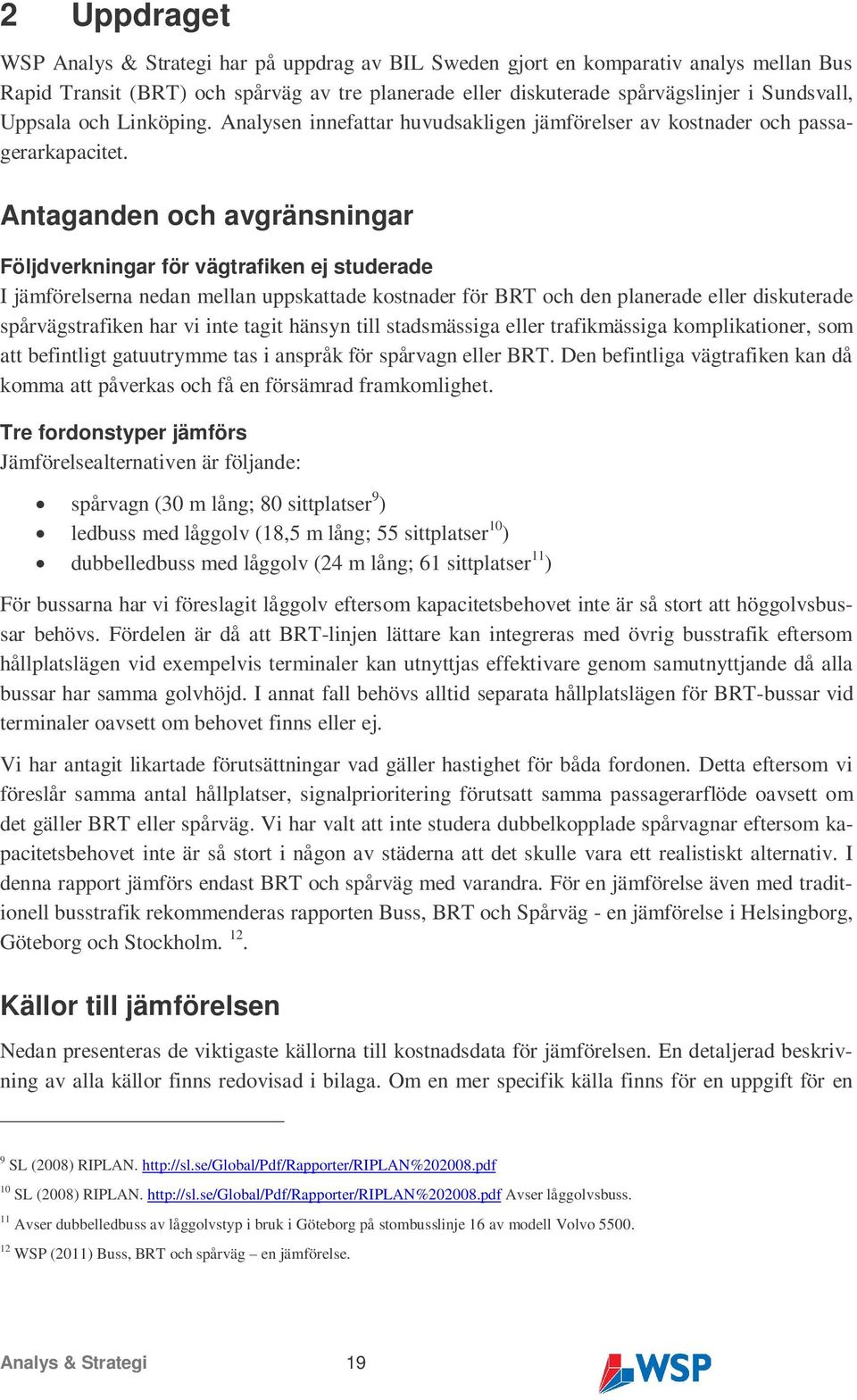 Antaganden och avgränsningar Följdverkningar för vägtrafiken ej studerade I jämförelserna nedan mellan uppskattade kostnader för BRT och den planerade eller diskuterade spårvägstrafiken har vi inte