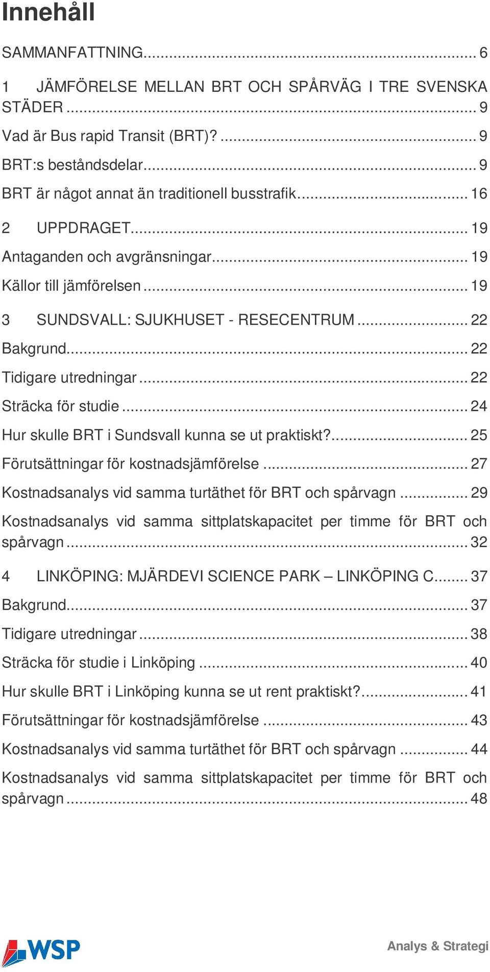 .. 24 Hur skulle BRT i Sundsvall kunna se ut praktiskt?... 25 Förutsättningar för kostnadsjämförelse... 27 Kostnadsanalys vid samma turtäthet för BRT och spårvagn.